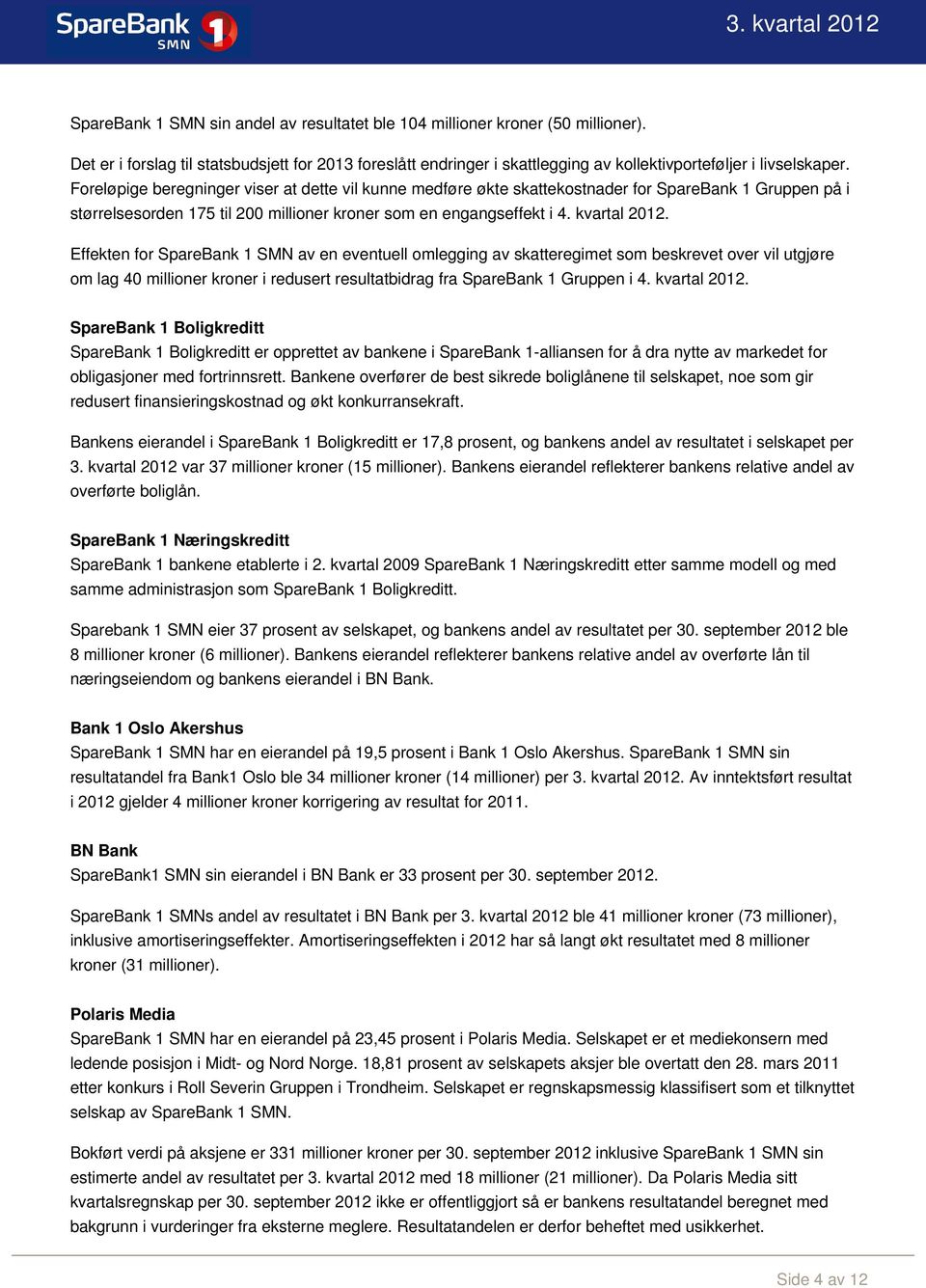 Effekten for SpareBank 1 SMN av en eventuell omlegging av skatteregimet som beskrevet over vil utgjøre om lag 40 millioner kroner i redusert resultatbidrag fra SpareBank 1 Gruppen i 4. kvartal 2012.