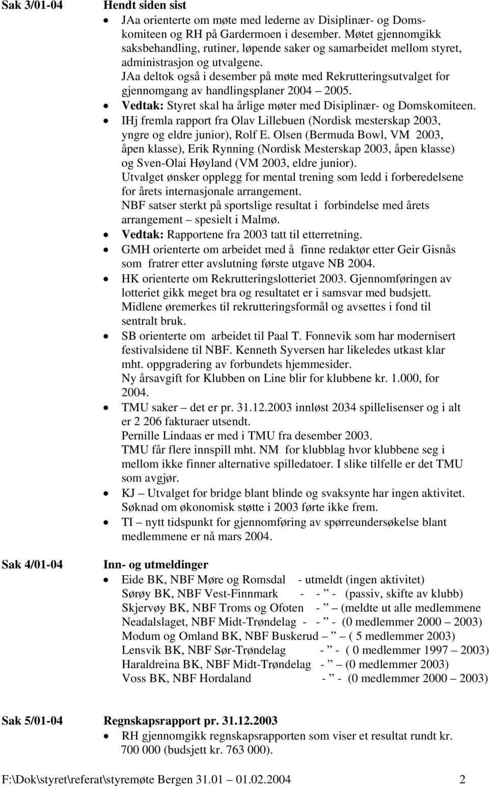 JAa deltok også i desember på møte med Rekrutteringsutvalget for gjennomgang av handlingsplaner 2004 2005. Vedtak: Styret skal ha årlige møter med Disiplinær- og Domskomiteen.