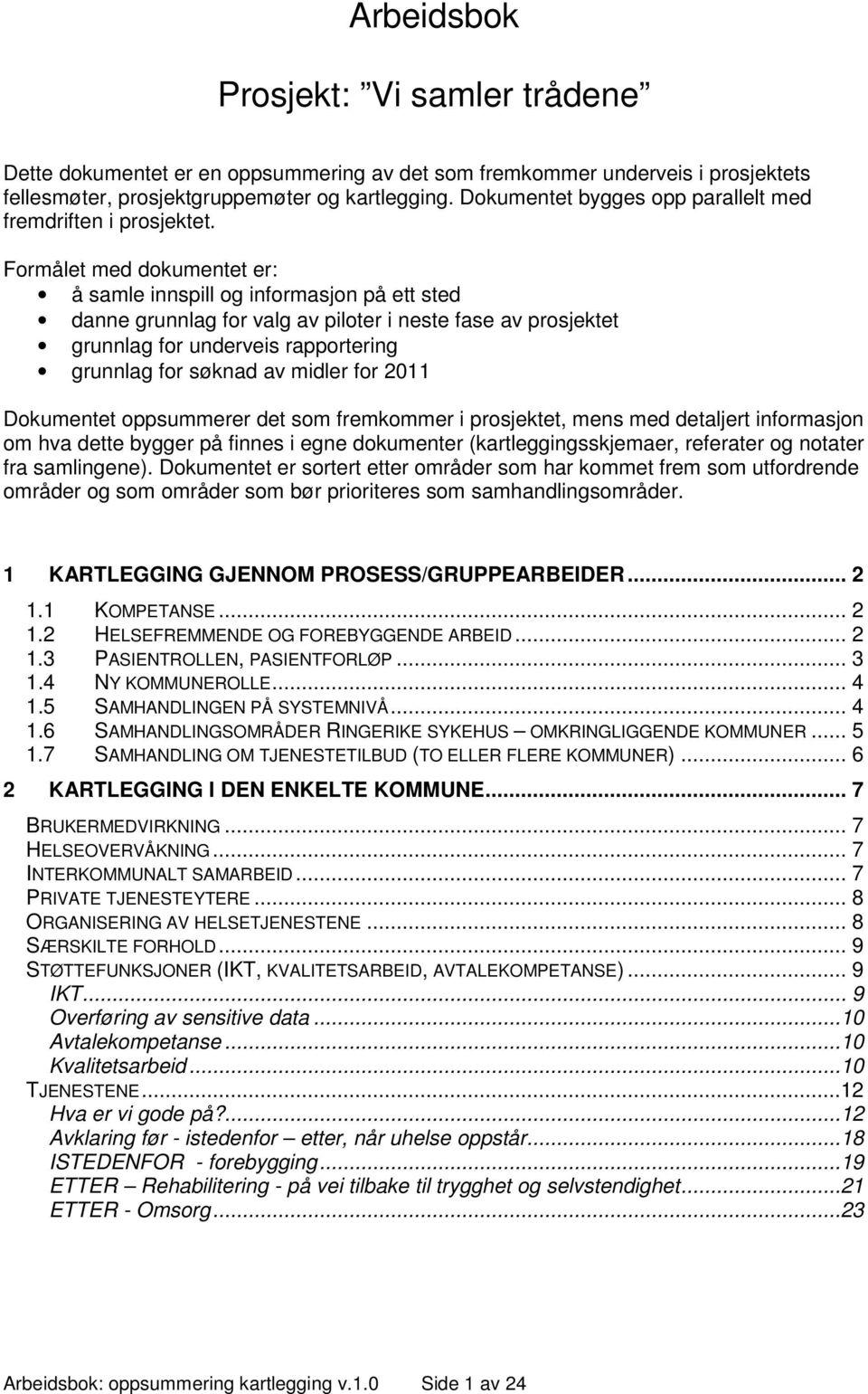 Formålet med dokumentet er: å samle innspill og informasjon på ett sted danne grunnlag for valg av piloter i neste fase av prosjektet grunnlag for underveis rapportering grunnlag for søknad av midler