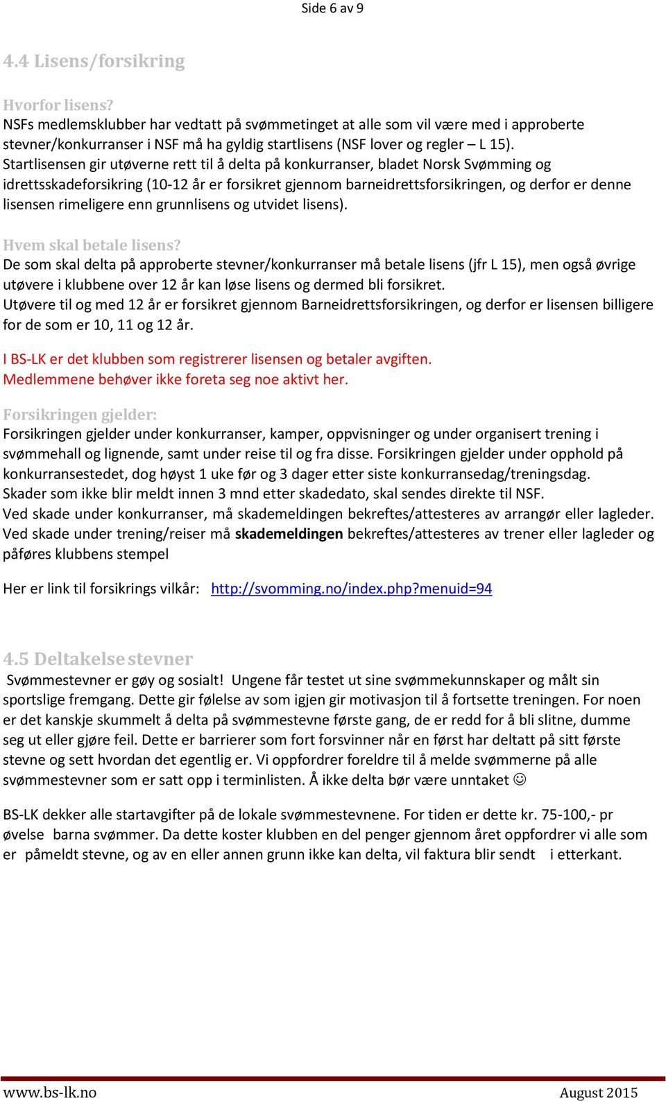 Startlisensen gir utøverne rett til å delta på konkurranser, bladet Norsk Svømming og idrettsskadeforsikring (10-12 år er forsikret gjennom barneidrettsforsikringen, og derfor er denne lisensen