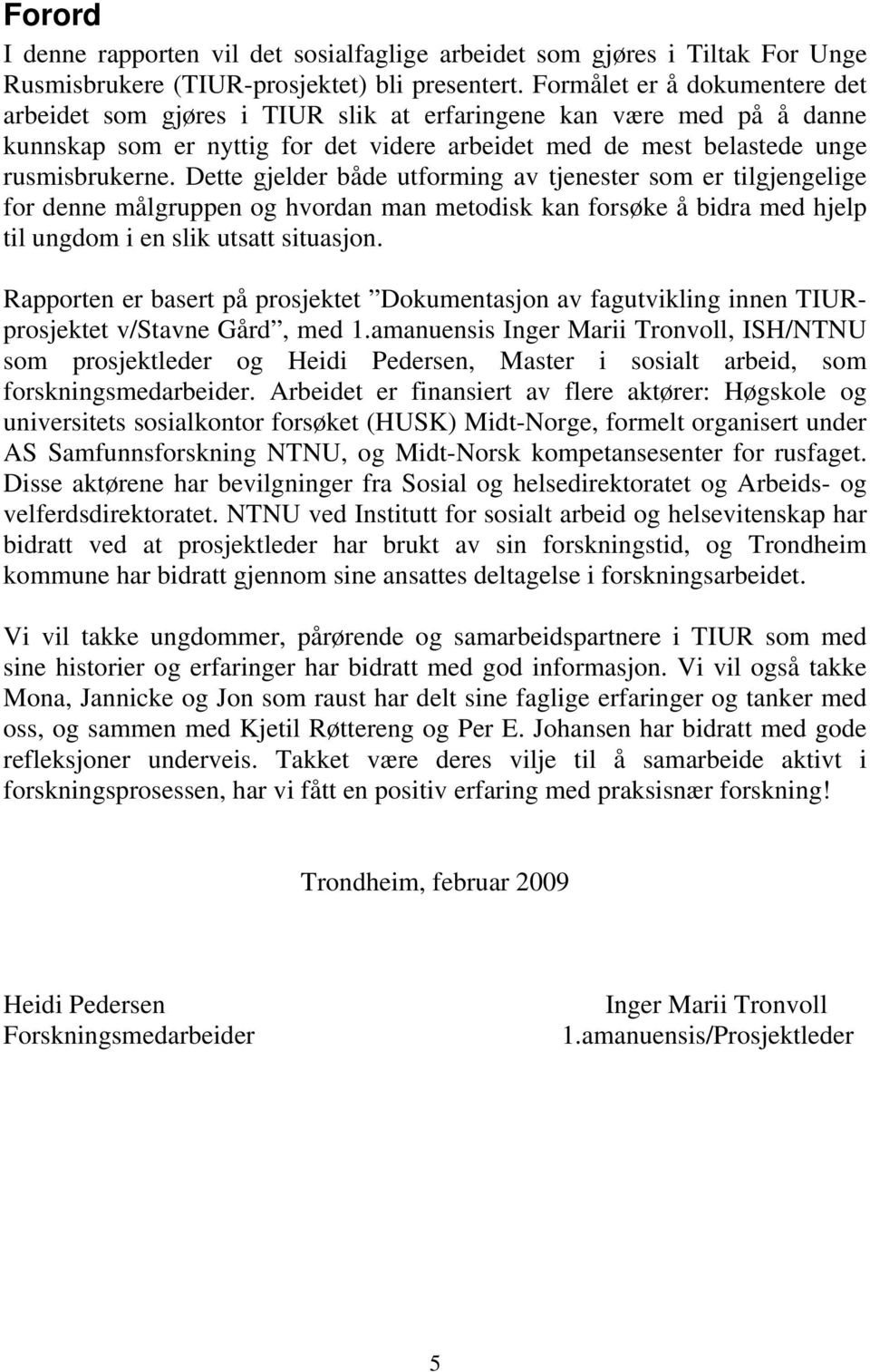 Dette gjelder både utforming av tjenester som er tilgjengelige for denne målgruppen og hvordan man metodisk kan forsøke å bidra med hjelp til ungdom i en slik utsatt situasjon.