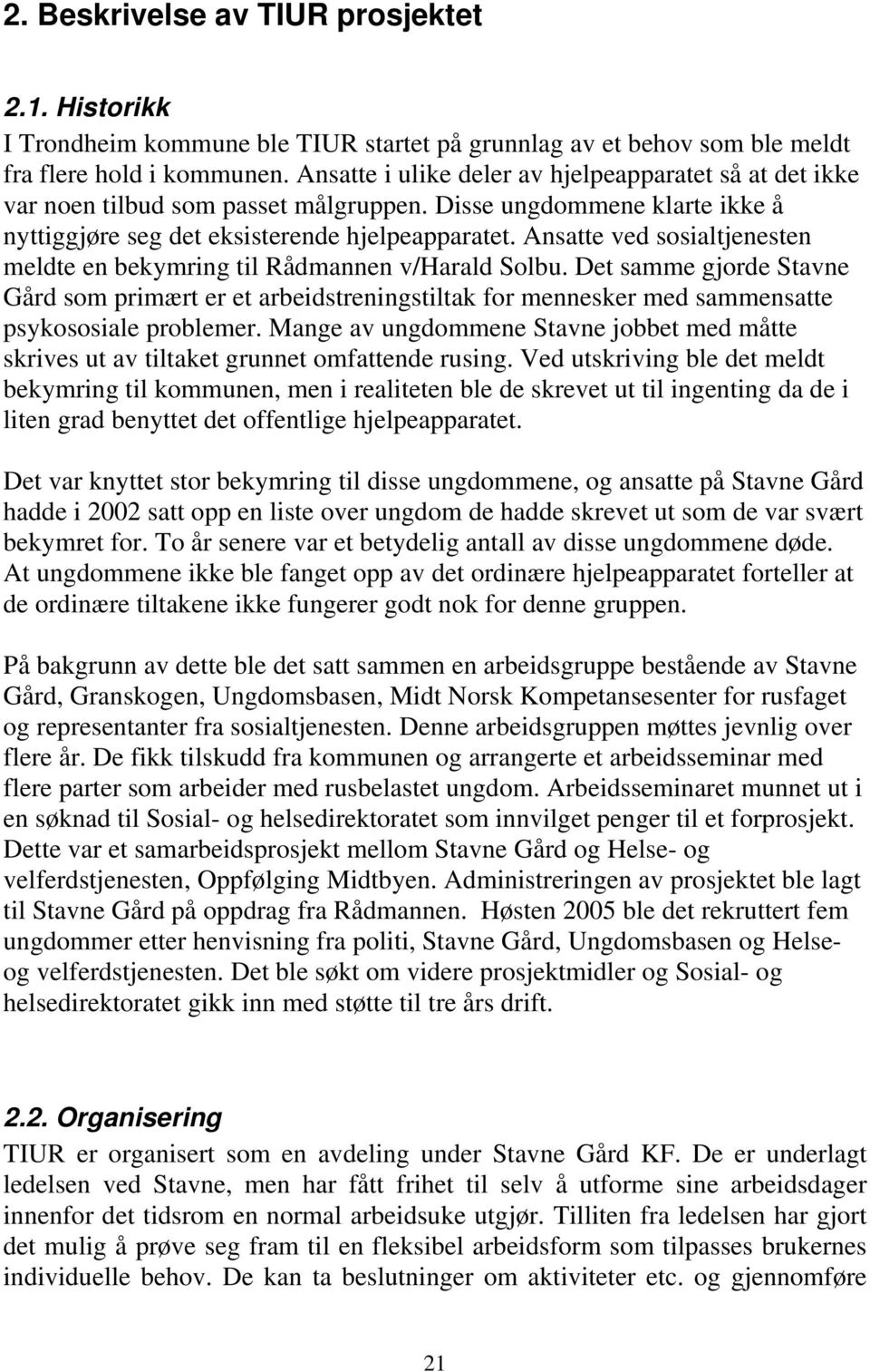 Ansatte ved sosialtjenesten meldte en bekymring til Rådmannen v/harald Solbu. Det samme gjorde Stavne Gård som primært er et arbeidstreningstiltak for mennesker med sammensatte psykososiale problemer.