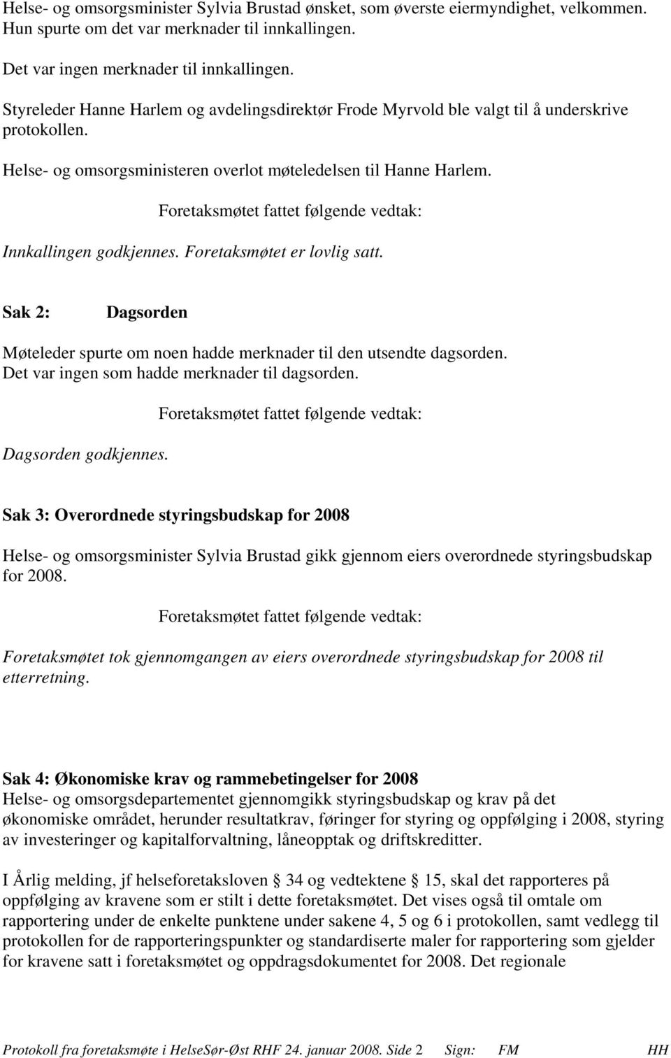 Foretaksmøtet fattet følgende vedtak: Innkallingen godkjennes. Foretaksmøtet er lovlig satt. Sak 2: Dagsorden Møteleder spurte om noen hadde merknader til den utsendte dagsorden.