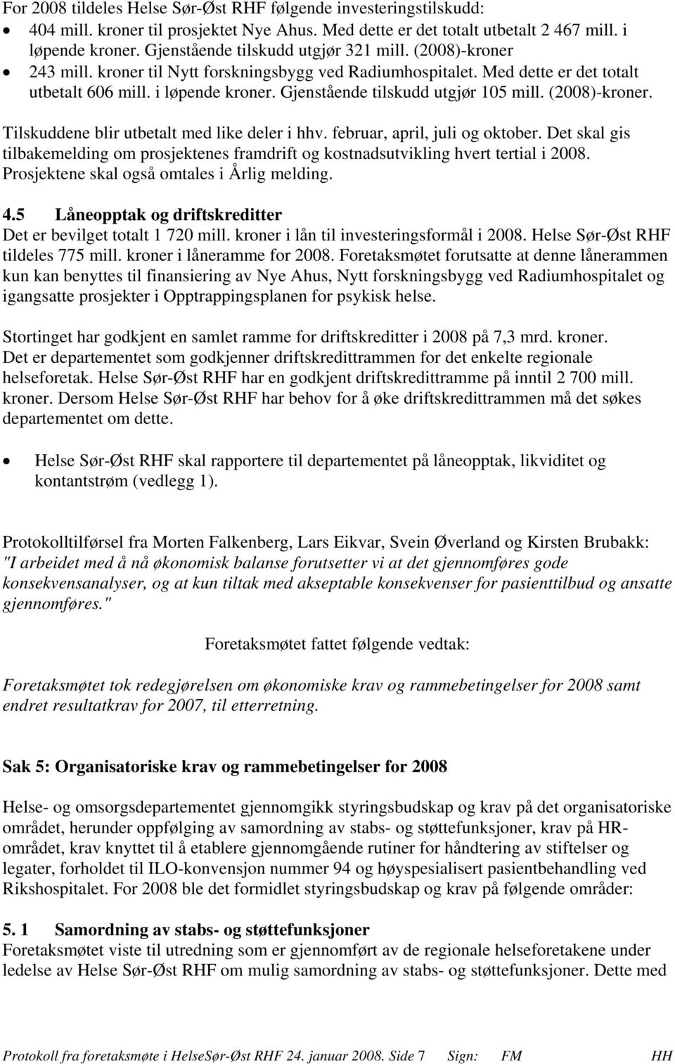 Gjenstående tilskudd utgjør 105 mill. (2008)-kroner. Tilskuddene blir utbetalt med like deler i hhv. februar, april, juli og oktober.