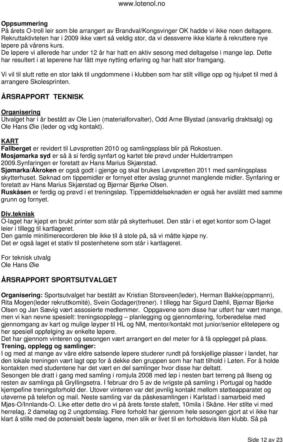 De løpere vi allerede har under 12 år har hatt en aktiv sesong med deltagelse i mange løp. Dette har resultert i at løperene har fått mye nytting erfaring og har hatt stor framgang.