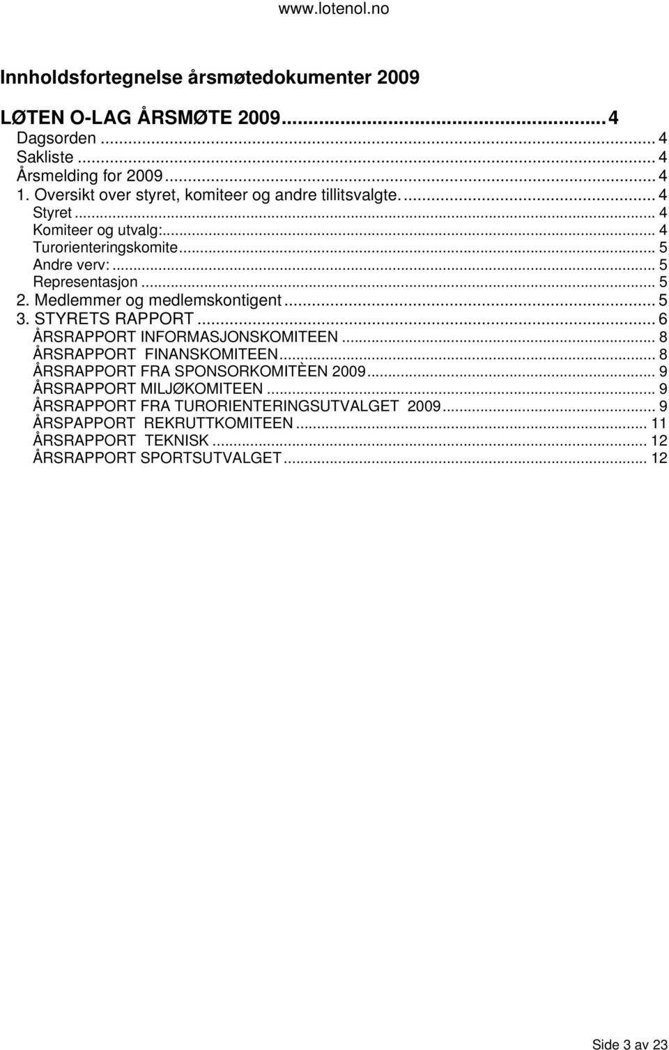 Medlemmer og medlemskontigent... 5 3. STYRETS RAPPORT... 6 ÅRSRAPPORT INFORMASJONSKOMITEEN... 8 ÅRSRAPPORT FINANSKOMITEEN... 8 ÅRSRAPPORT FRA SPONSORKOMITÈEN 2009.