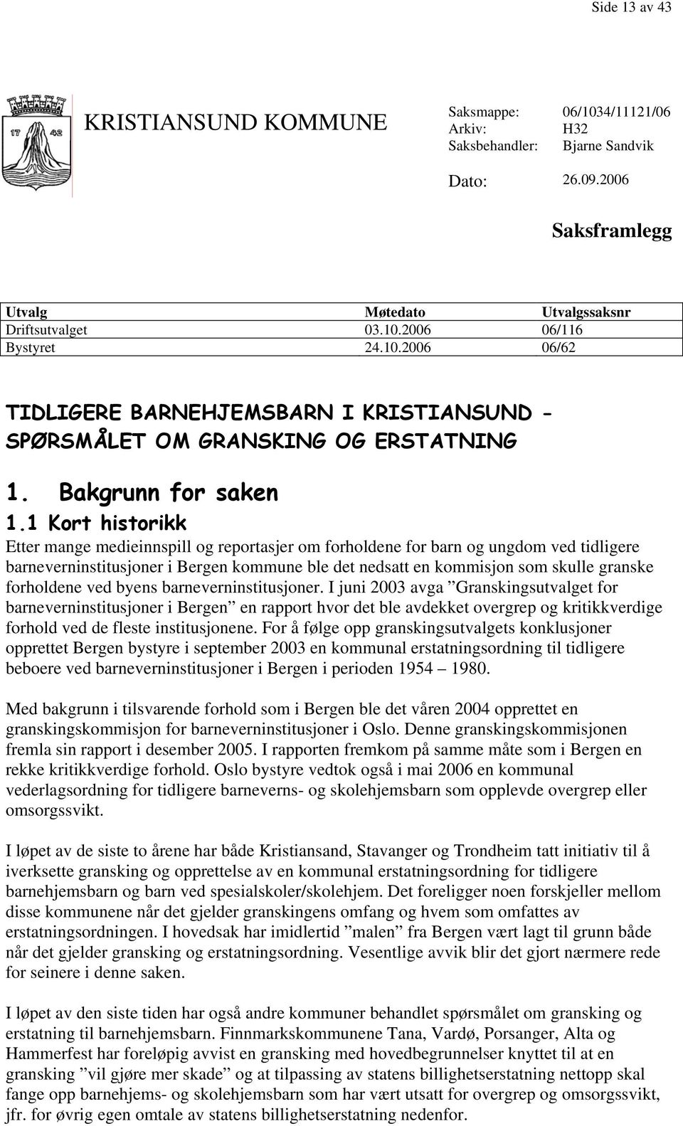 1 Kort historikk Etter mange medieinnspill og reportasjer om forholdene for barn og ungdom ved tidligere barneverninstitusjoner i Bergen kommune ble det nedsatt en kommisjon som skulle granske