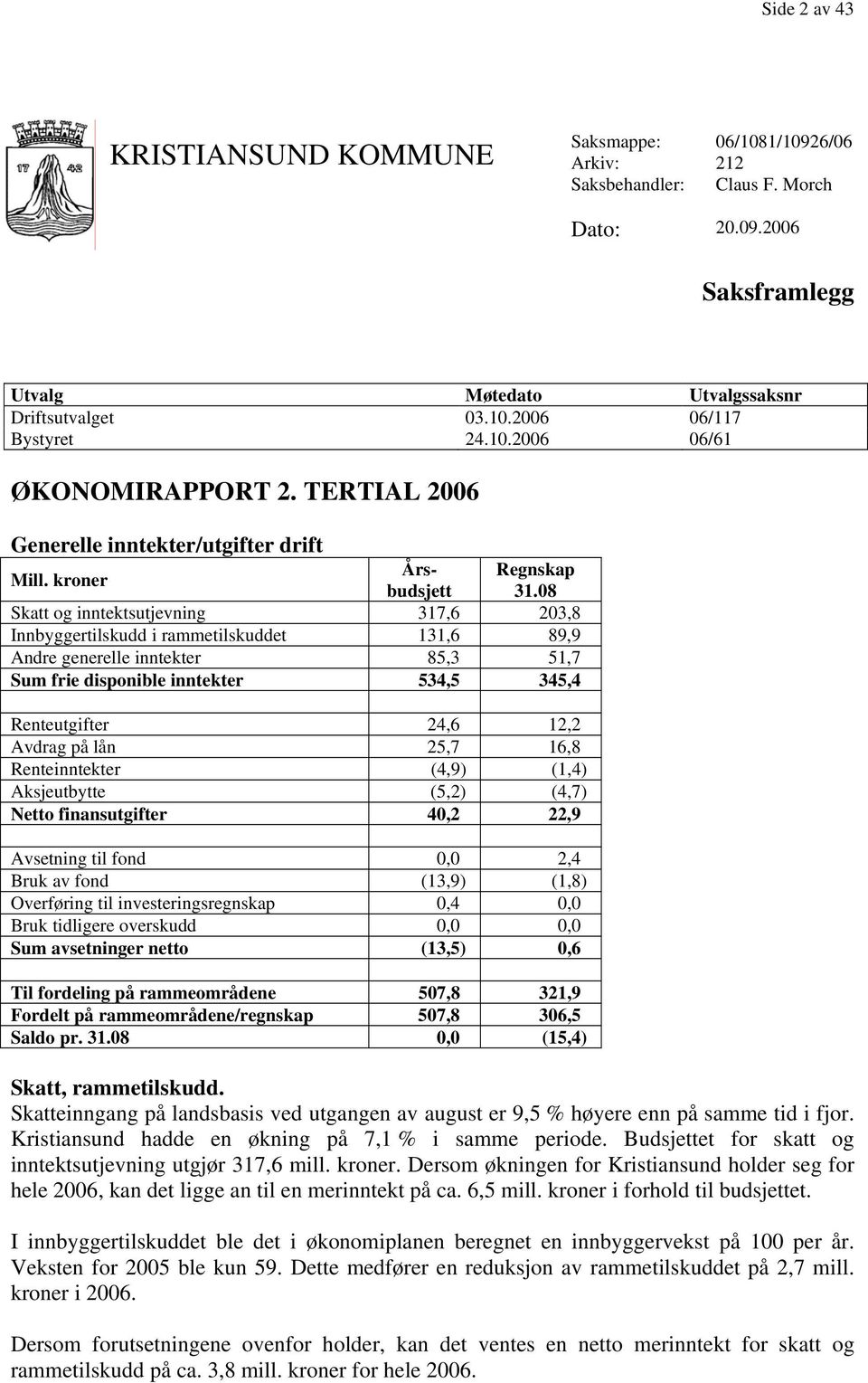 08 Regnskap Skatt og inntektsutjevning 317,6 203,8 Innbyggertilskudd i rammetilskuddet 131,6 89,9 Andre generelle inntekter 85,3 51,7 Sum frie disponible inntekter 534,5 345,4 Renteutgifter 24,6 12,2