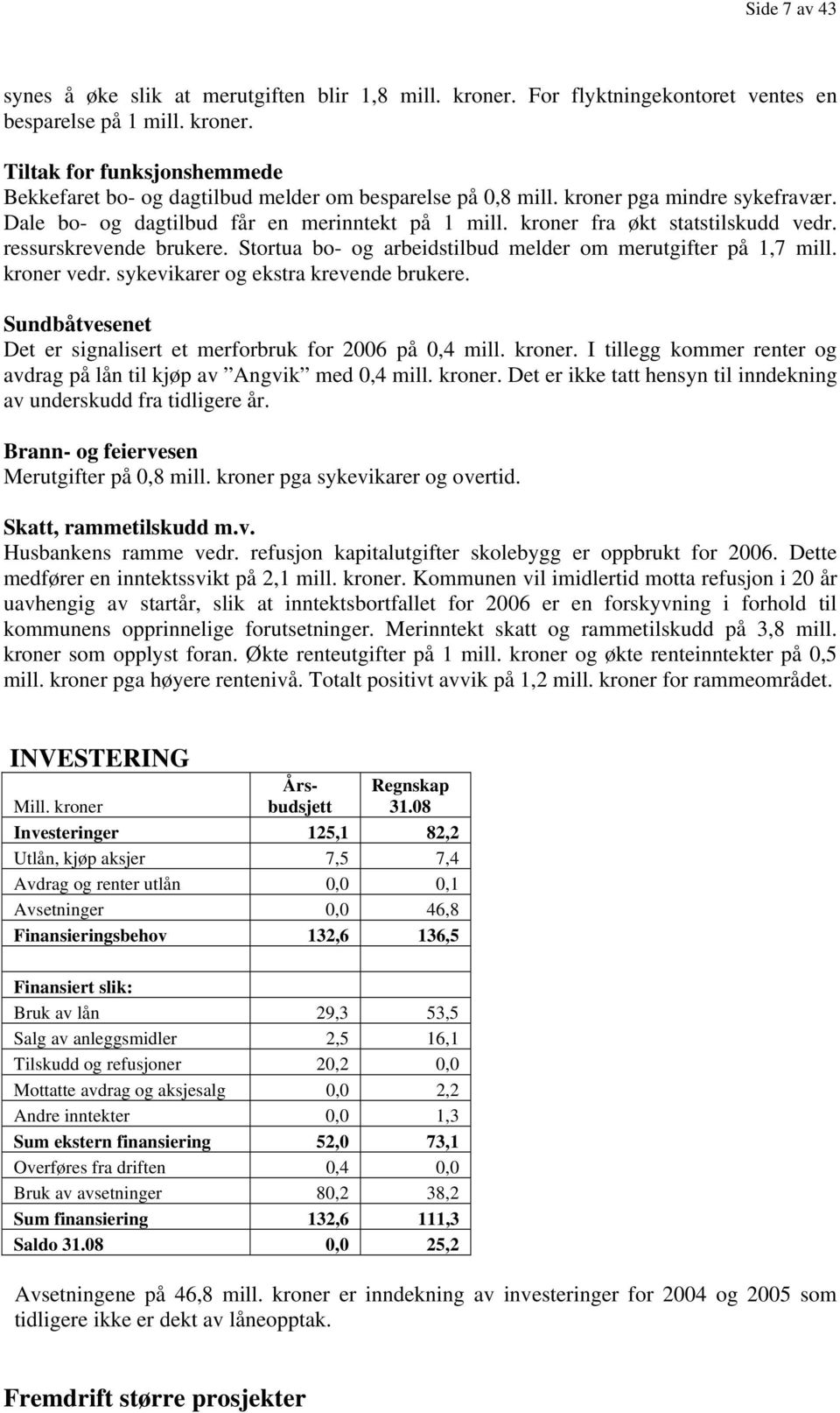 Stortua bo- og arbeidstilbud melder om merutgifter på 1,7 mill. kroner vedr. sykevikarer og ekstra krevende brukere. Sundbåtvesenet Det er signalisert et merforbruk for 2006 på 0,4 mill. kroner. I tillegg kommer renter og avdrag på lån til kjøp av Angvik med 0,4 mill.