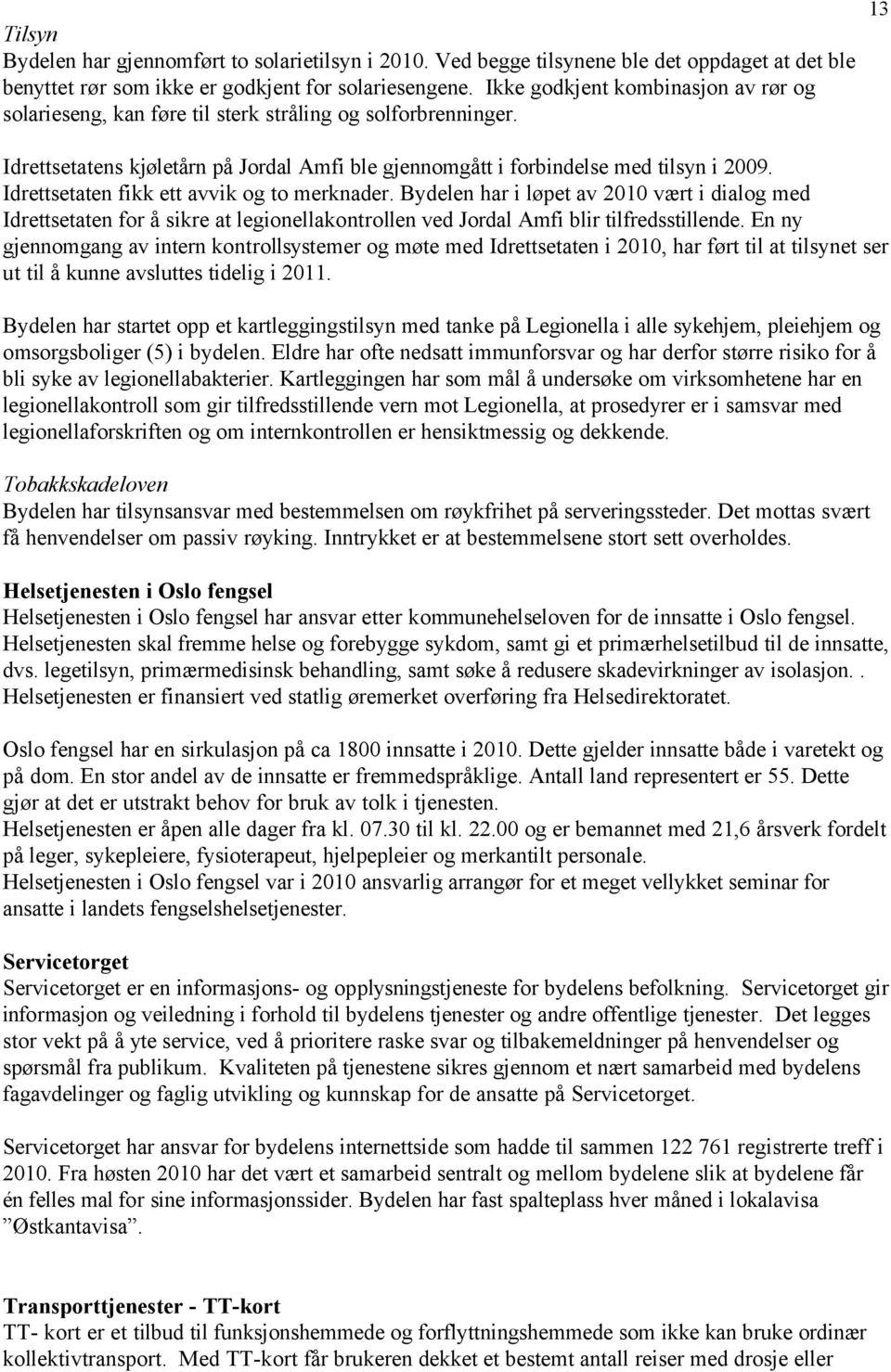 Idrettsetaten fikk ett avvik og to merknader. Bydelen har i løpet av vært i dialog med Idrettsetaten for å sikre at legionellakontrollen ved Jordal Amfi blir tilfredsstillende.