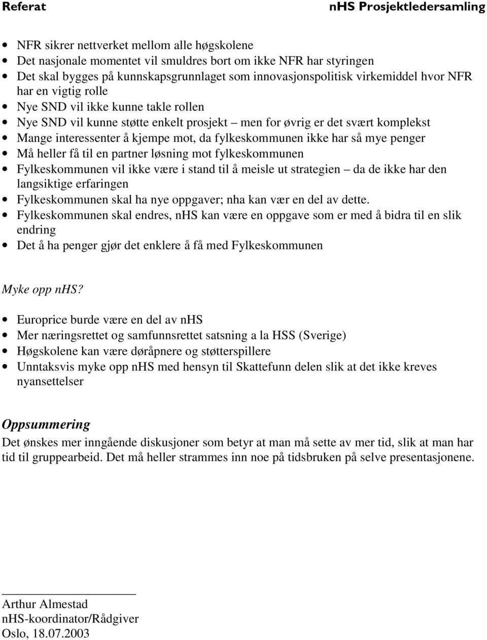 penger Må heller få til en partner løsning mot fylkeskommunen Fylkeskommunen vil ikke være i stand til å meisle ut strategien da de ikke har den langsiktige erfaringen Fylkeskommunen skal ha nye