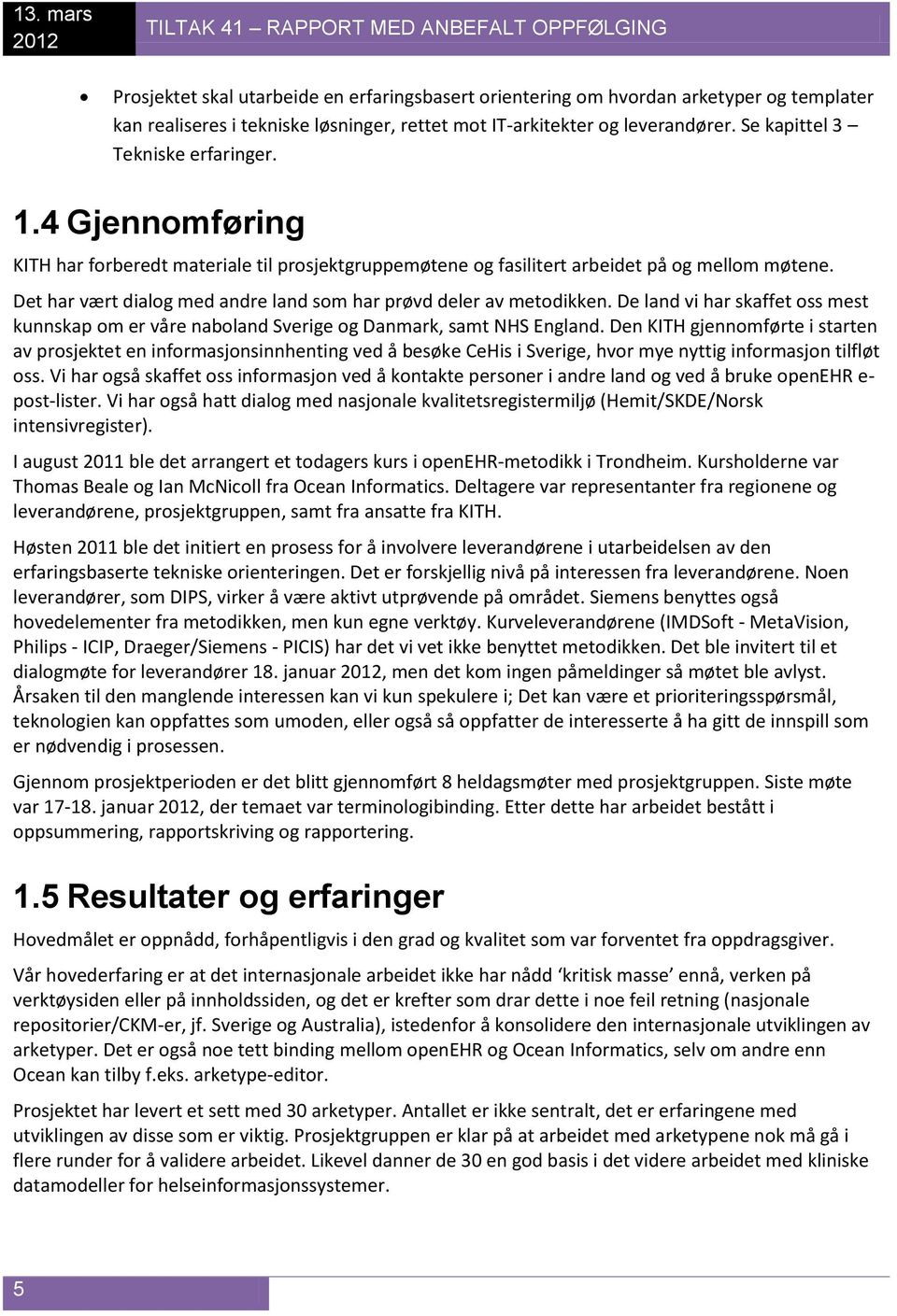 Det har vært dialog med andre land som har prøvd deler av metodikken. De land vi har skaffet oss mest kunnskap om er våre naboland Sverige og Danmark, samt NHS England.