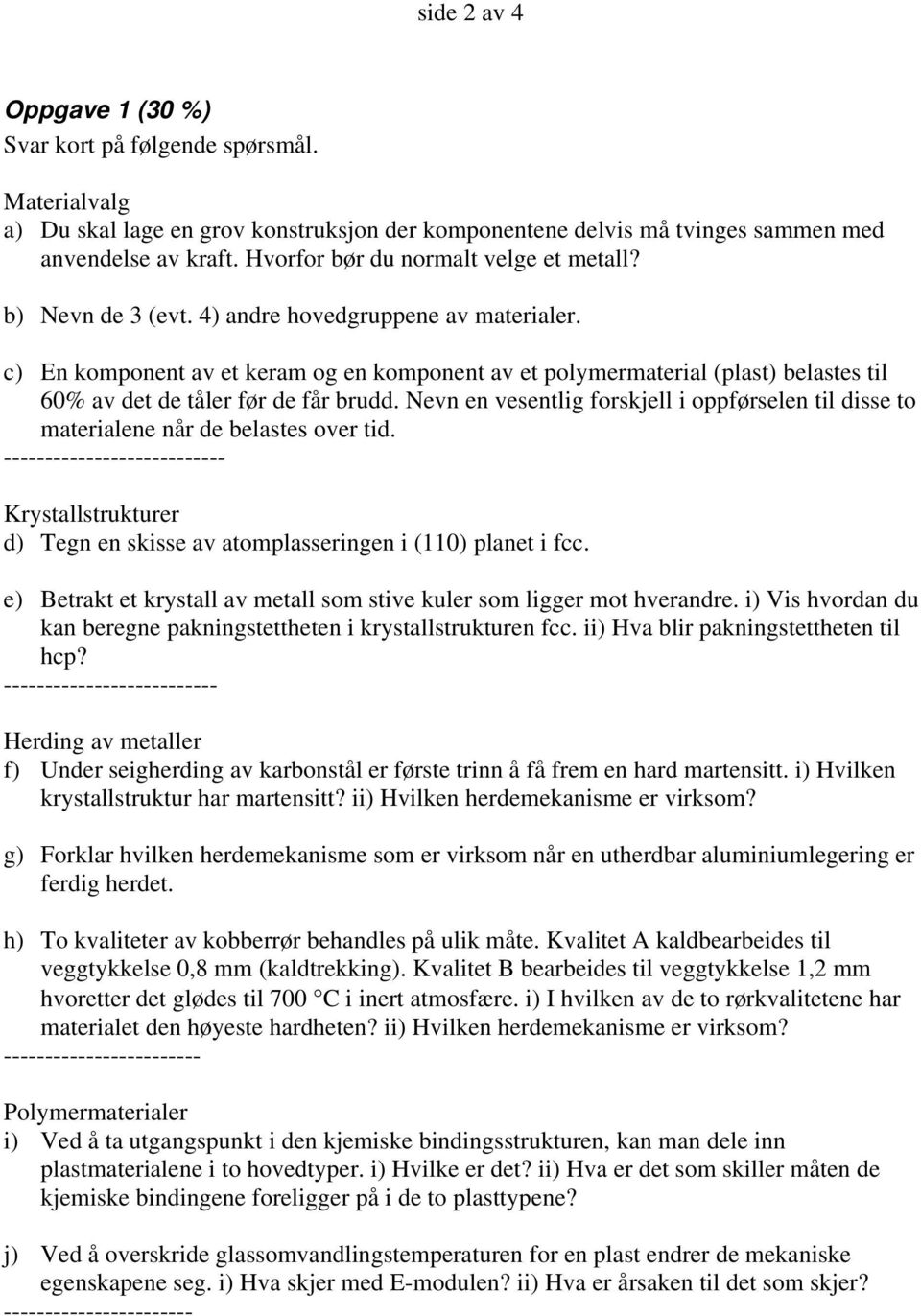 c) En komponent av et keram og en komponent av et polymermaterial (plast) belastes til 60% av det de tåler før de får brudd.