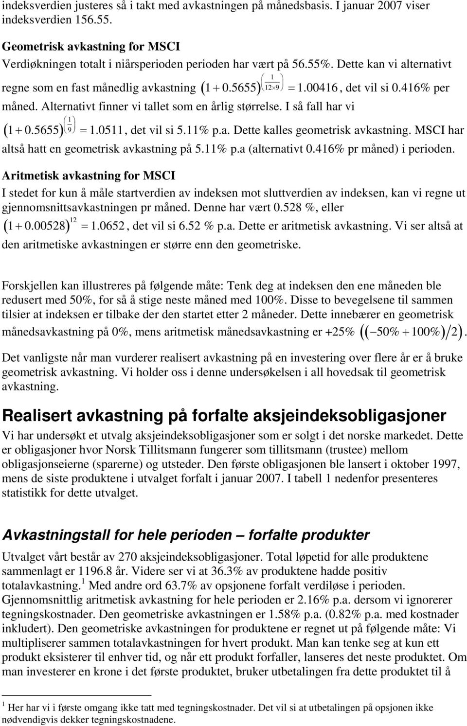 I så fall har vi ( ) 1 9 1 + 0.5655 = 1.0511, det vil si 5.11% p.a. Dette kalles geometrisk avkastning. MSCI har altså hatt en geometrisk avkastning på 5.11% p.a (alternativt 0.