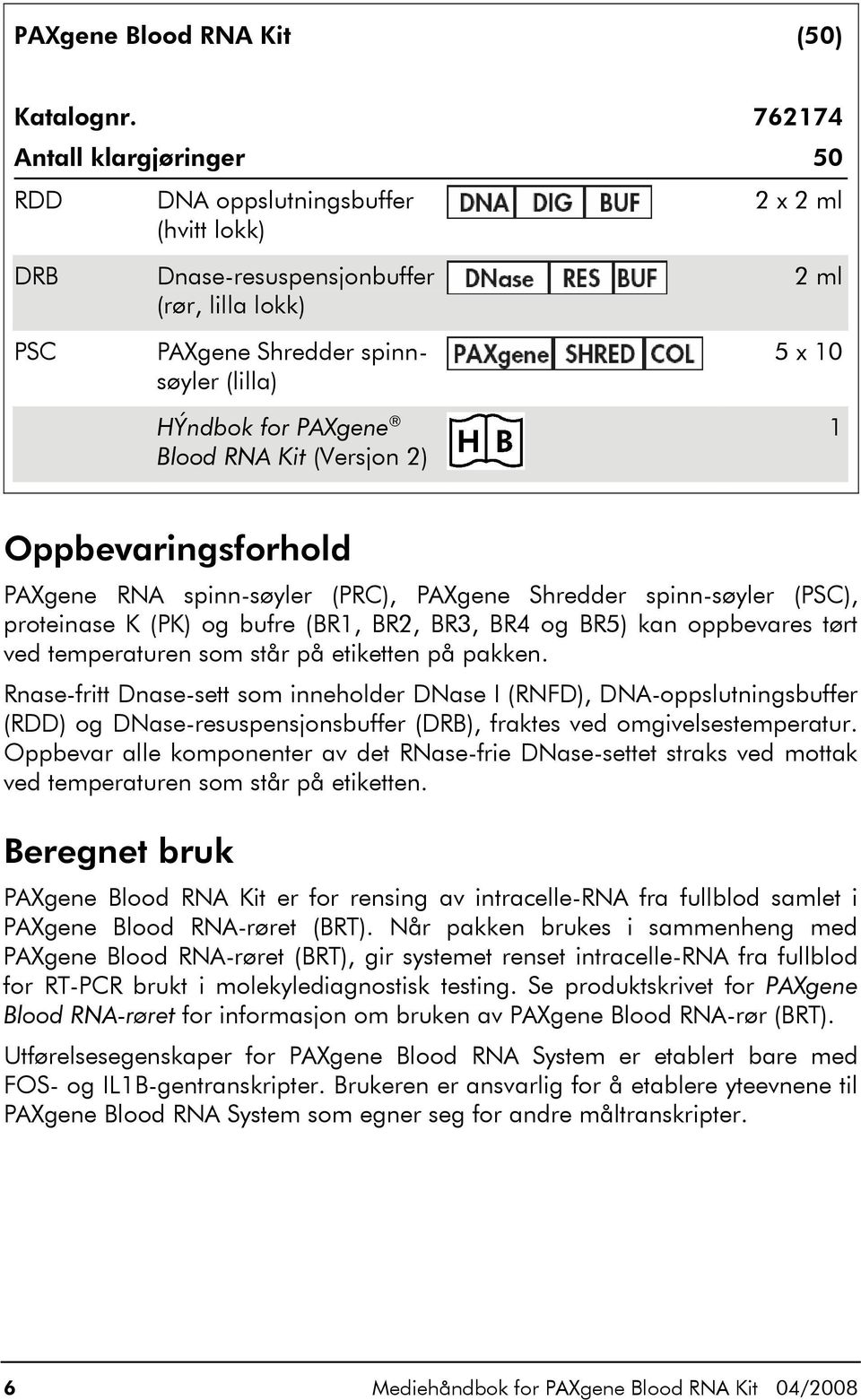 Kit (Versjon 2) 2 ml 5 x 10 1 Oppbevaringsforhold PAXgene RNA spinn-søyler (PRC), PAXgene Shredder spinn-søyler (PSC), proteinase K (PK) og bufre (BR1, BR2, BR3, BR4 og BR5) kan oppbevares tørt ved