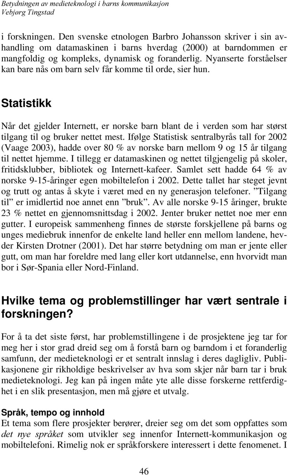 Ifølge Statistisk sentralbyrås tall for 2002 (Vaage 2003), hadde over 80 % av norske barn mellom 9 og 15 år tilgang til nettet hjemme.