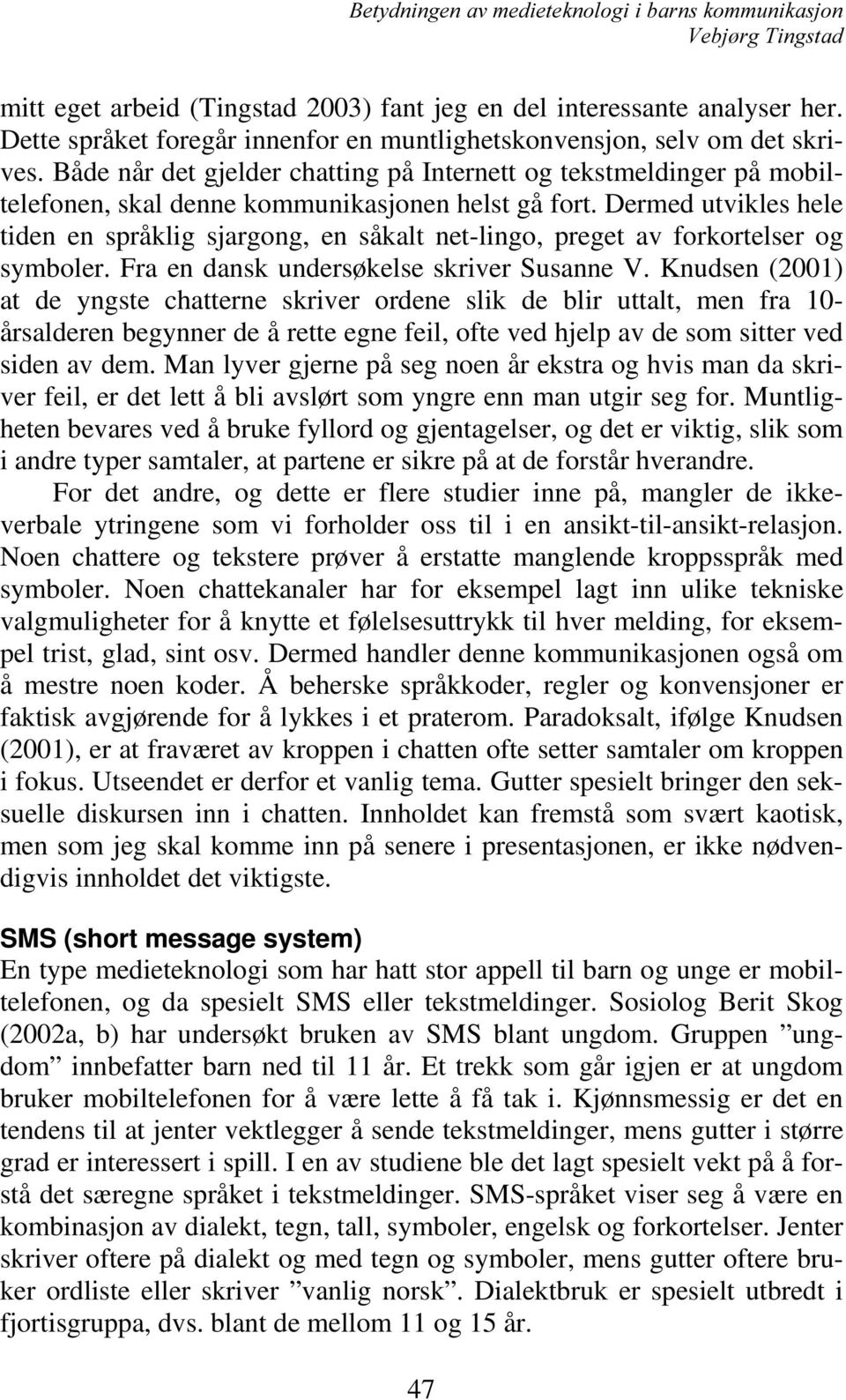 Dermed utvikles hele tiden en språklig sjargong, en såkalt net-lingo, preget av forkortelser og symboler. Fra en dansk undersøkelse skriver Susanne V.