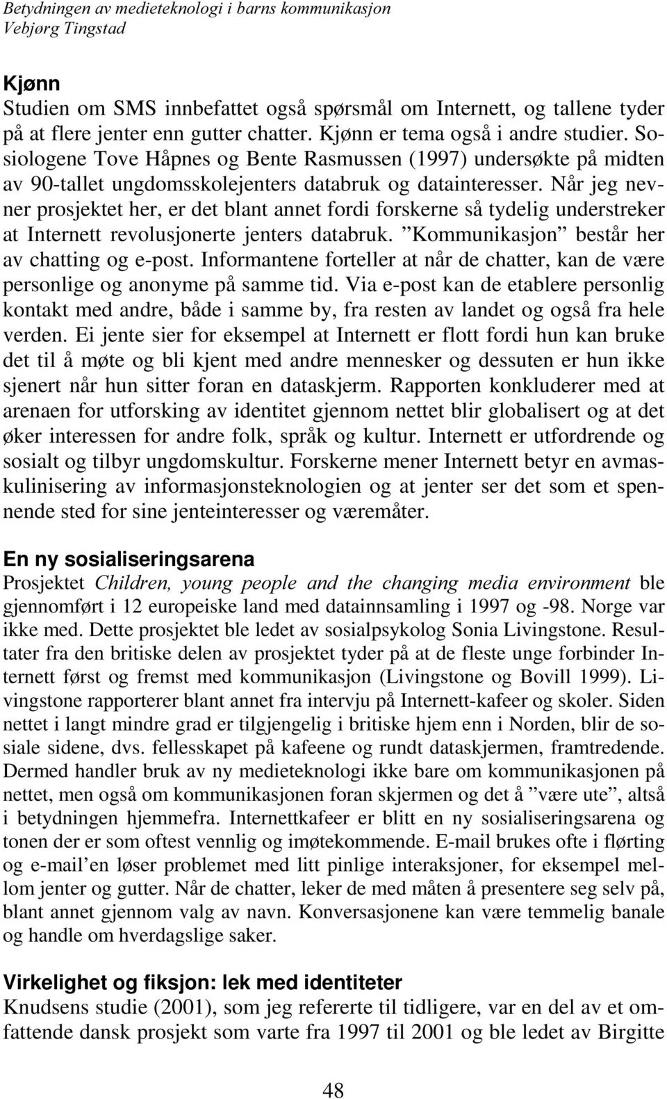 Når jeg nevner prosjektet her, er det blant annet fordi forskerne så tydelig understreker at Internett revolusjonerte jenters databruk. Kommunikasjon består her av chatting og e-post.