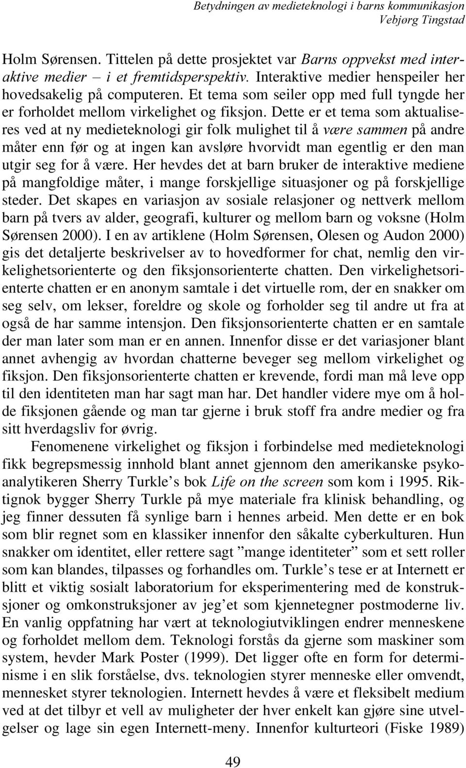 Dette er et tema somaktualiseres ved at ny medieteknologigir folk mulighet til åy UHVDPPHQ på andre måter enn før og at ingen kan avsløre hvorvidt man egentlig er den man utgir seg for å være.