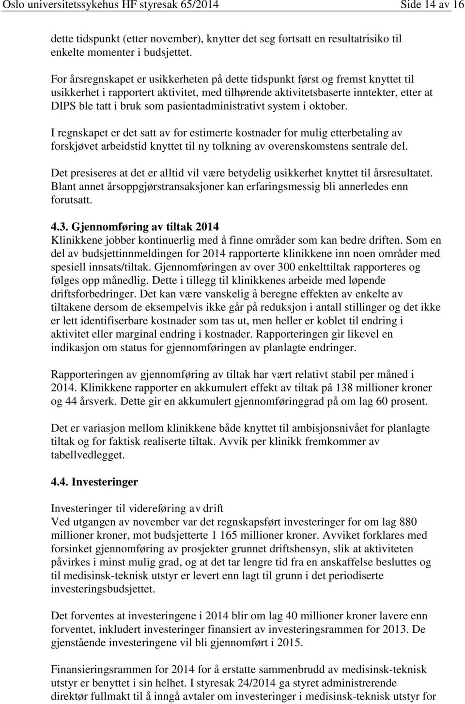 pasientadministrativt system i oktober. I regnskapet er det satt av for estimerte kostnader for mulig etterbetaling av forskjøvet arbeidstid knyttet til ny tolkning av overenskomstens sentrale del.