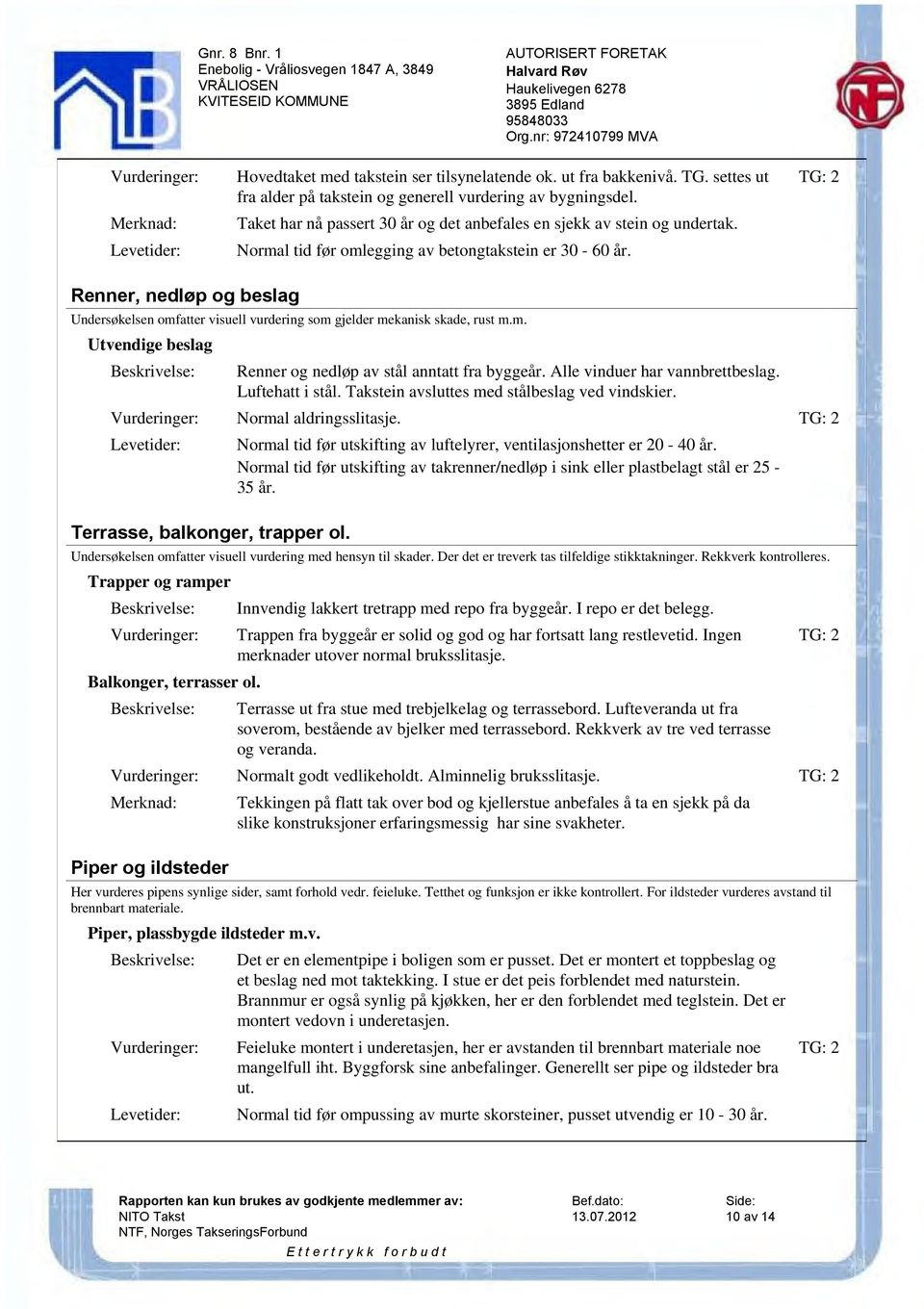 Renner, nedløp og beslag Undersøkelsen omfatter visuell vurdering som gjelder mekanisk skade, rust m.m. Utvendige beslag Renner og nedløp av stål anntatt fra byggeår. Alle vinduer har vannbrettbeslag.