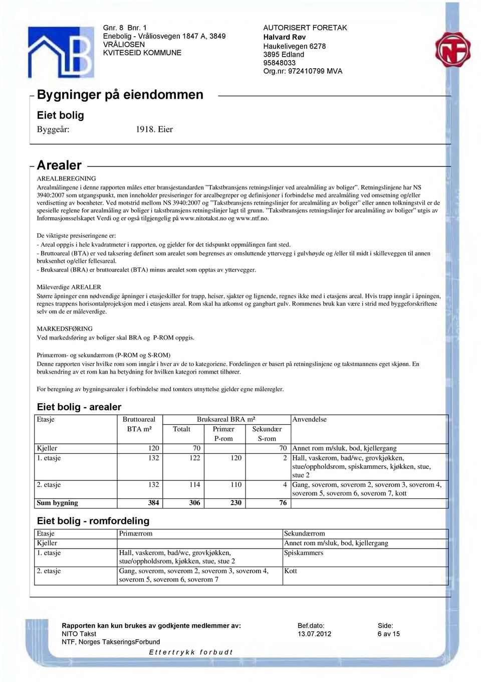 Ved motstrid mellom NS 3940:2007 og Takstbransjens retningslinjer for arealmåling av boliger eller annen tolkningstvil er de spesielle reglene for arealmåling av boliger i takstbransjens