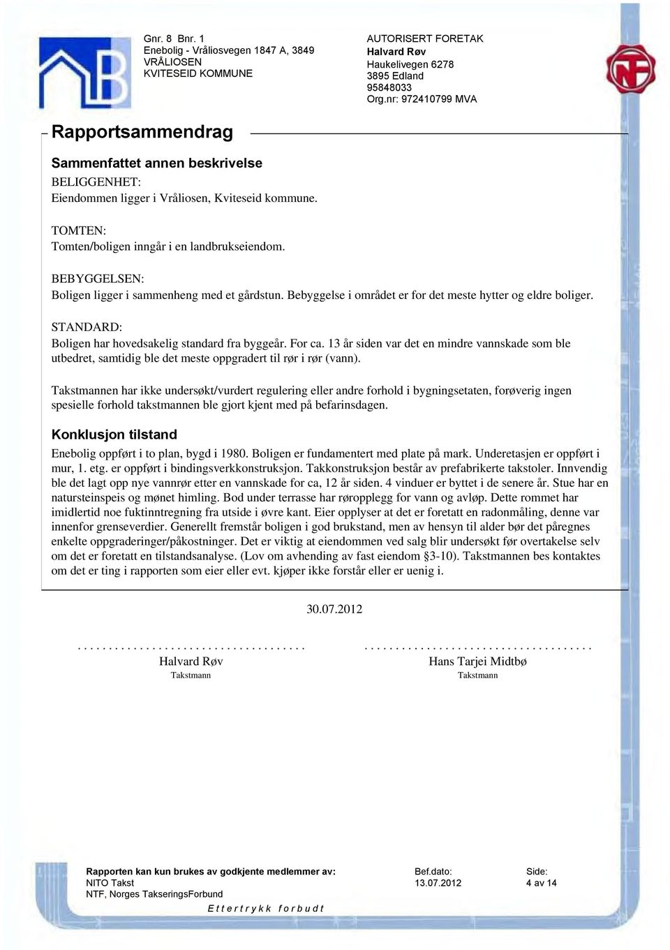 13 år siden var det en mindre vannskade som ble utbedret, samtidig ble det meste oppgradert til rør i rør (vann).