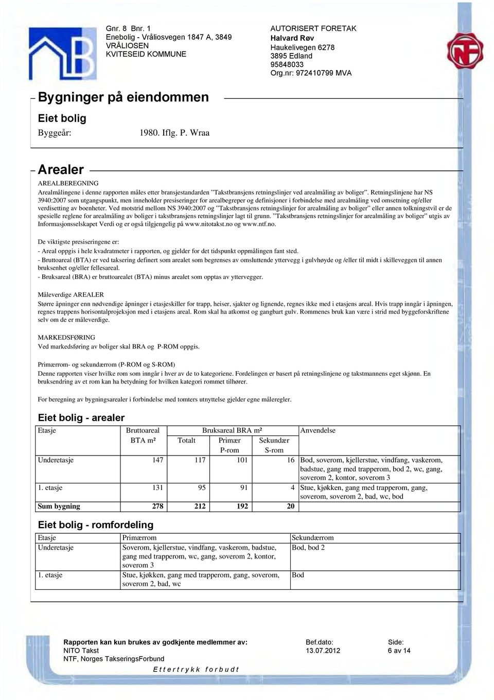 Retningslinjene har NS 3940:2007 som utgangspunkt, men inneholder presiseringer for arealbegreper og definisjoner i forbindelse med arealmåling ved omsetning og/eller verdisetting av boenheter.