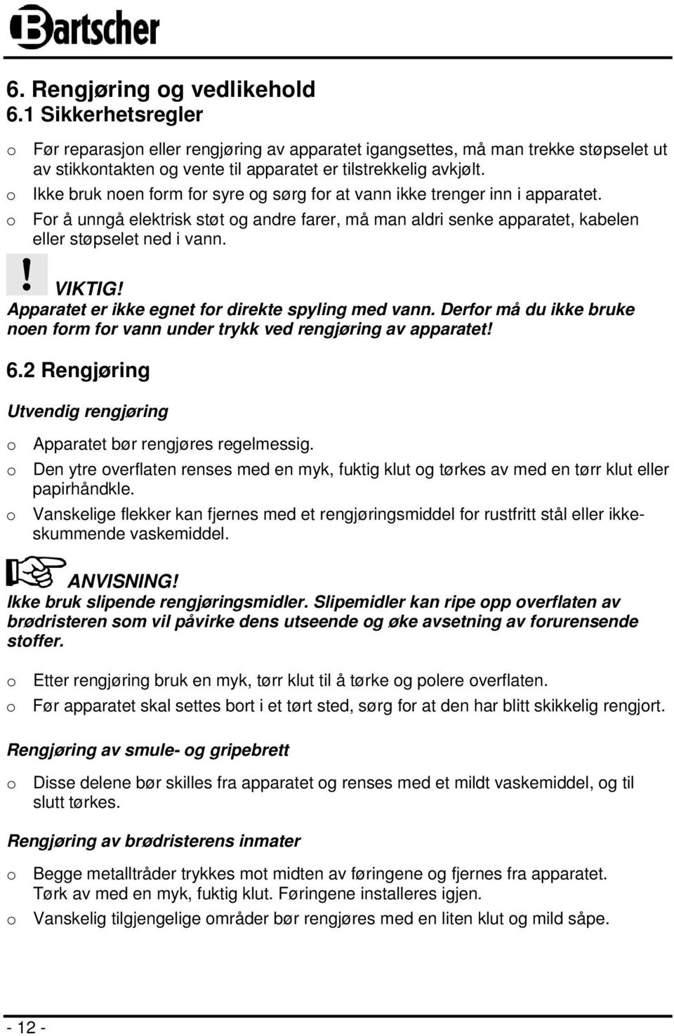 o Ikke bruk noen form for syre og sørg for at vann ikke trenger inn i apparatet. o For å unngå elektrisk støt og andre farer, må man aldri senke apparatet, kabelen eller støpselet ned i vann. VIKTIG!