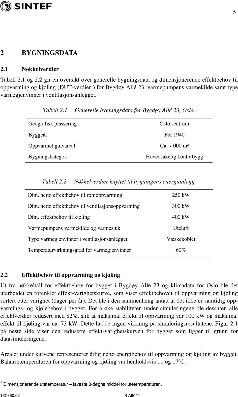 ventilasjonsanlegget. Tabell 2.1 Generelle bygningsdata for Bygdøy Allé 23, Oslo. Geografisk plassering Oslo sentrum Byggeår Før 1940 Oppvarmet gulvareal Ca.