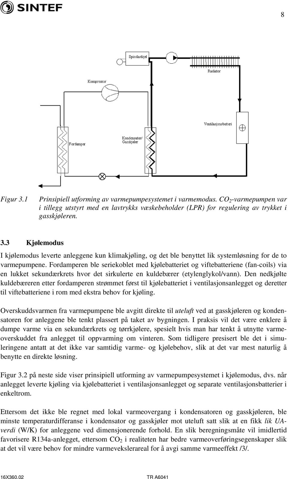 Den nedkjølte kuldebæreren etter fordamperen strømmet først til kjølebatteriet i ventilasjonsanlegget og deretter til viftebatteriene i rom med ekstra behov for kjøling.