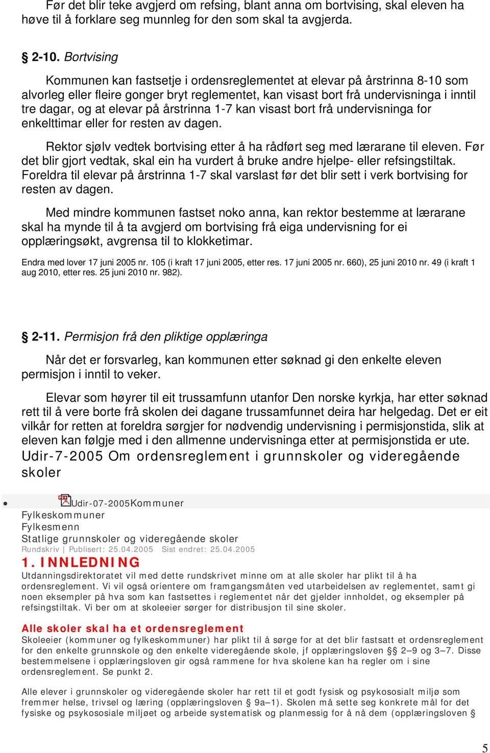 på årstrinna 1-7 kan visast bort frå undervisninga for enkelttimar eller for resten av dagen. Rektor sjølv vedtek bortvising etter å ha rådført seg med lærarane til eleven.