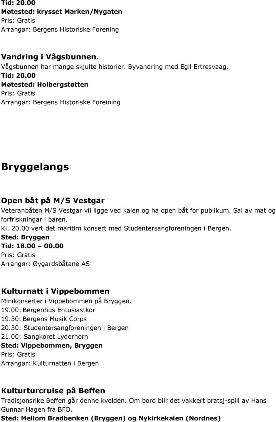 Sal av mat og forfriskningar i baren. Kl. 20.00 vert det maritim konsert med Studentersangforeningen i Bergen. Sted: Bryggen Tid: 18.00 00.