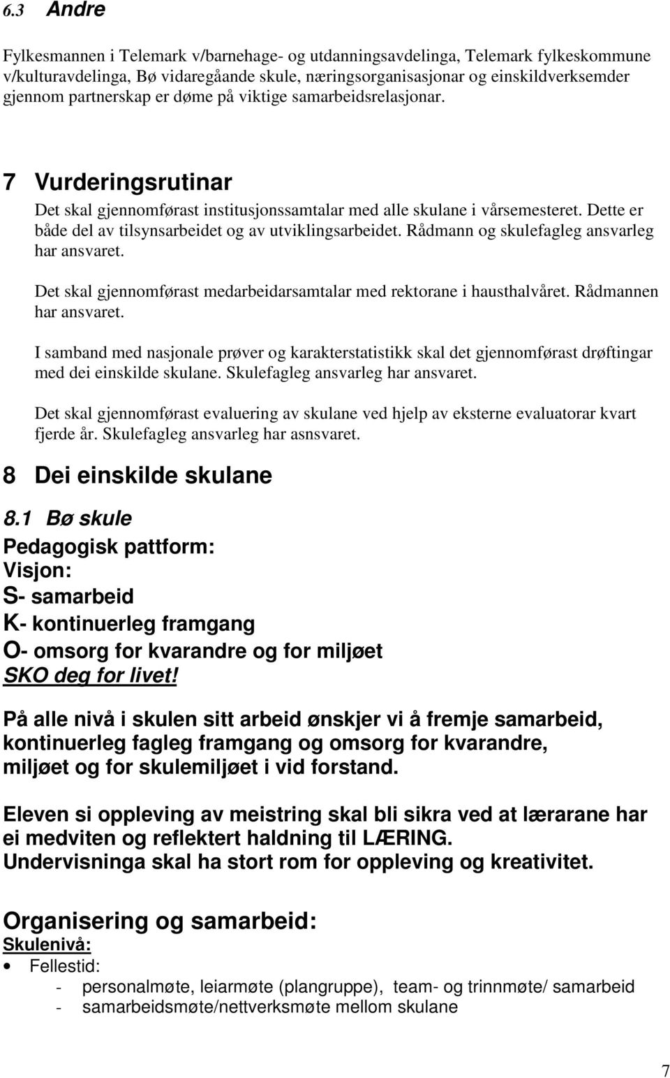 Dette er både del av tilsynsarbeidet og av utviklingsarbeidet. Rådmann og skulefagleg ansvarleg har ansvaret. Det skal gjennomførast medarbeidarsamtalar med rektorane i hausthalvåret.