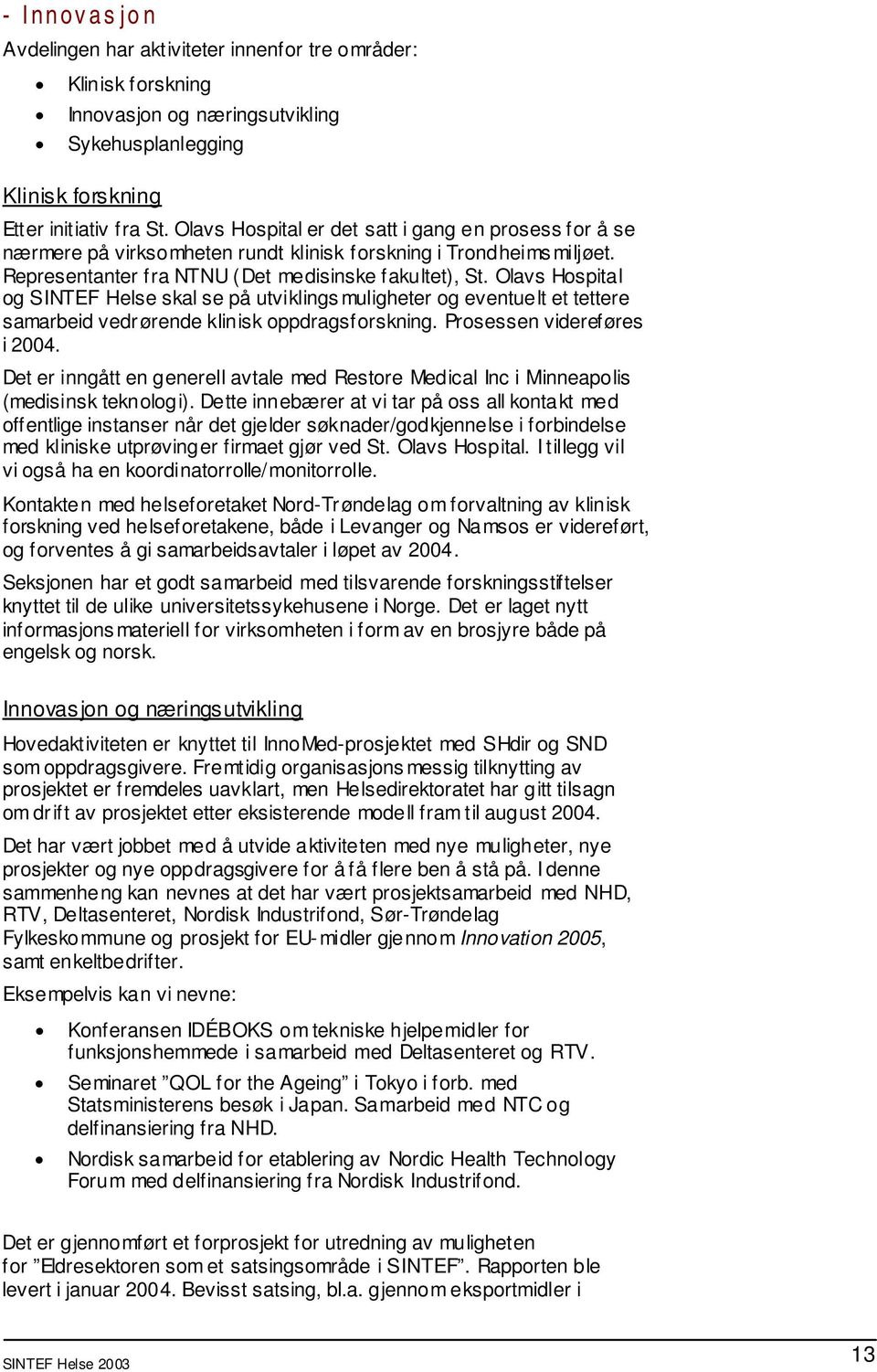 Olavs Hospital og SINTEF Helse skal se på utviklings muligheter og eventuelt et tettere samarbeid vedr ørende klinisk oppdragsforskning. Prosessen videreføres i 2004.