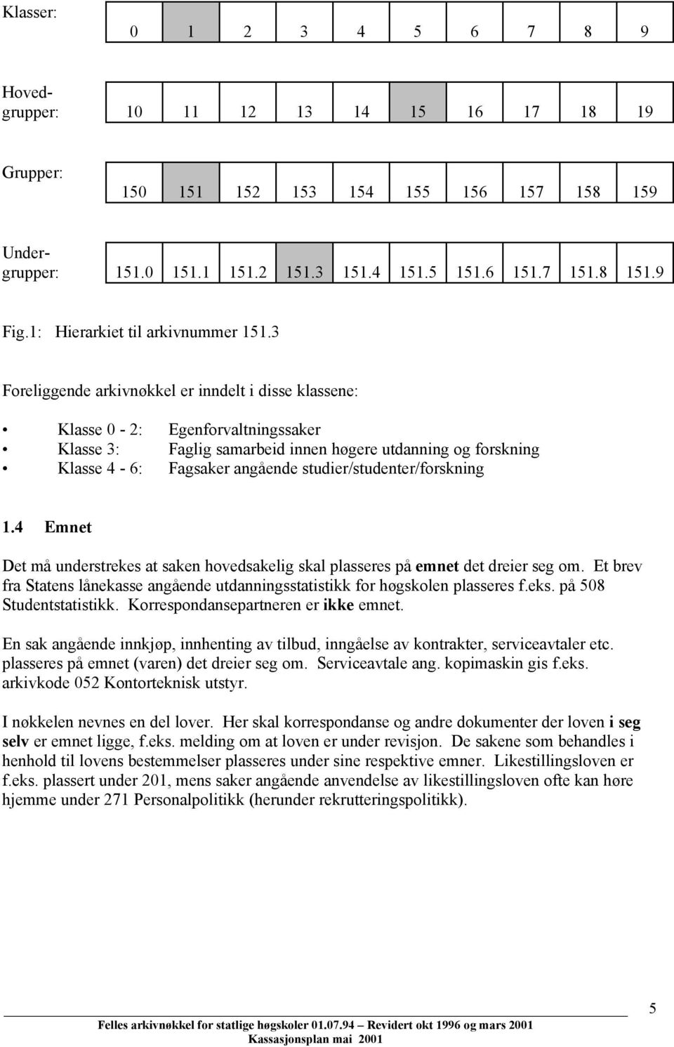 3 Foreliggende arkivnøkkel er inndelt i disse klassene: Klasse 0-2: Egenforvaltningssaker Klasse 3: Faglig samarbeid innen høgere utdanning og forskning Klasse 4-6: Fagsaker angående