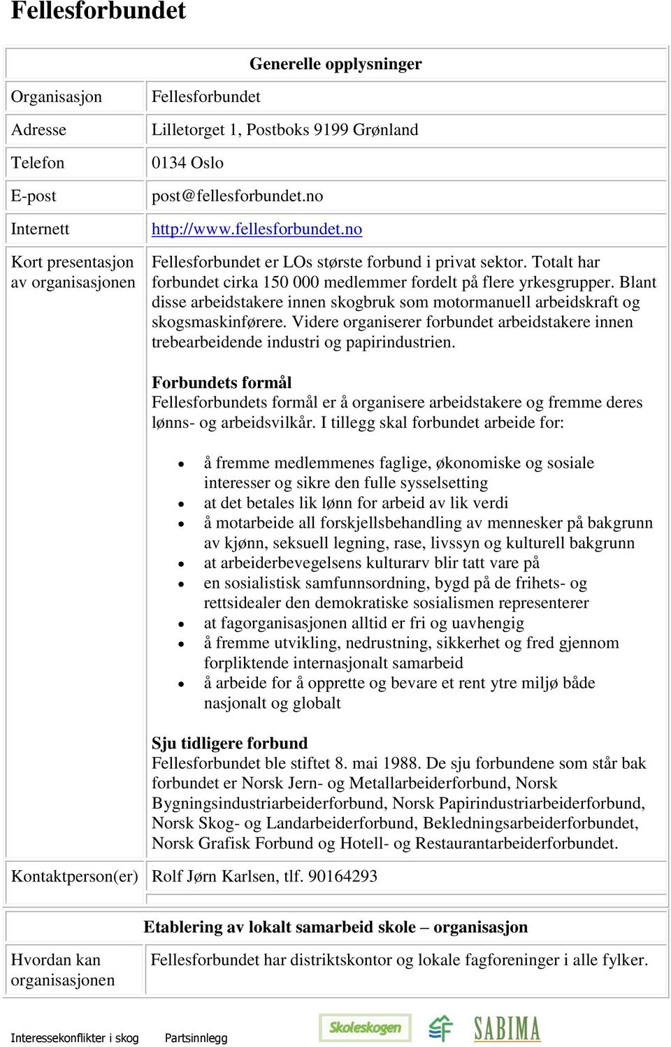 Blant disse arbeidstakere innen skogbruk som motormanuell arbeidskraft og skogsmaskinførere. Videre organiserer forbundet arbeidstakere innen trebearbeidende industri og papirindustrien.