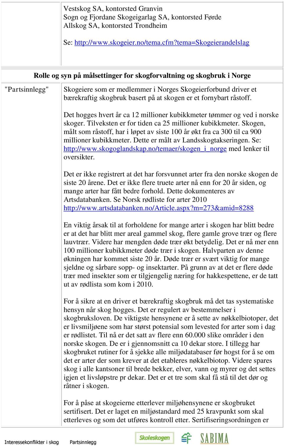 er et fornybart råstoff. Det hogges hvert år ca 12 millioner kubikkmeter tømmer og ved i norske skoger. Tilveksten er for tiden ca 25 millioner kubikkmeter.