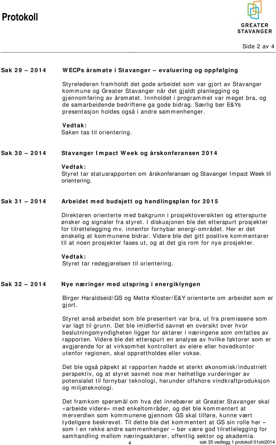 Vedtak: Saken tas til orientering. Sak 30 2014 Stavanger Impact Week og årskonferansen 2014 Vedtak: Styret tar statusrapporten om årskonferansen og Stavanger Impact Week til orientering.