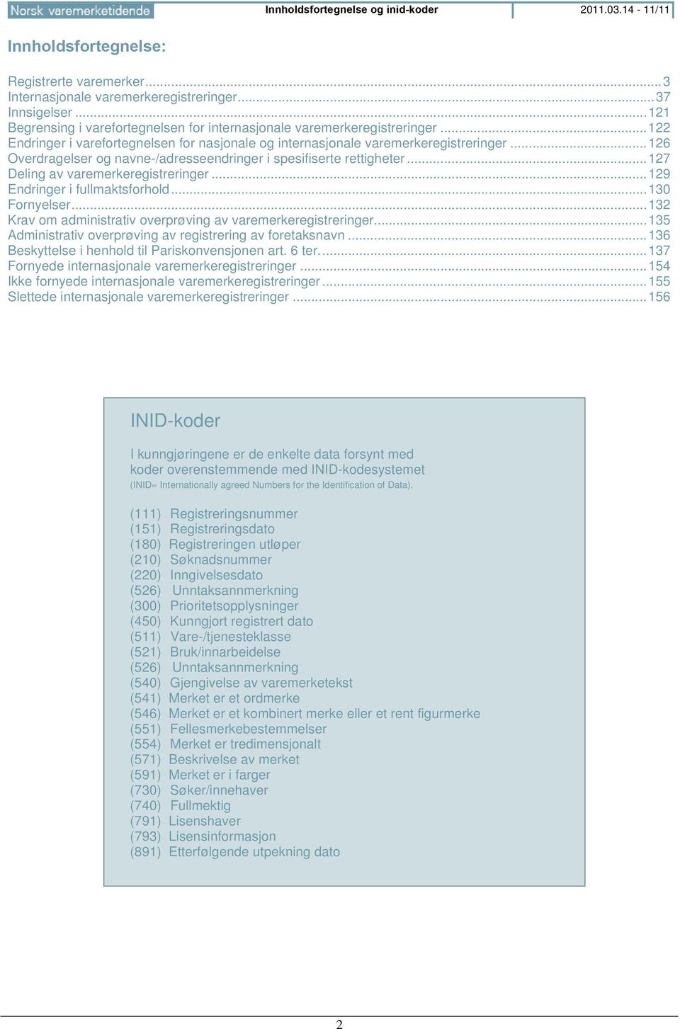 .. 126 Overdragelser og navne-/adresseendringer i spesifiserte rettigheter... 127 Deling av varemerkeregistreringer... 129 Endringer i fullmaktsforhold... 130 Fornyelser.