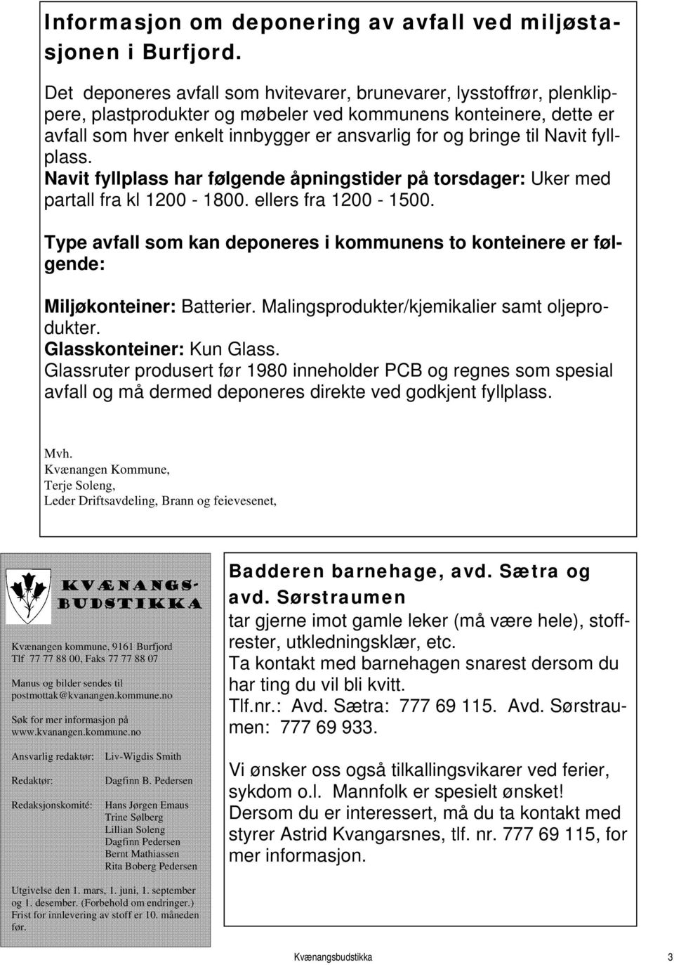 til Navit fyllplass. Navit fyllplass har følgende åpningstider på torsdager: Uker med partall fra kl 1200-1800. ellers fra 1200-1500.