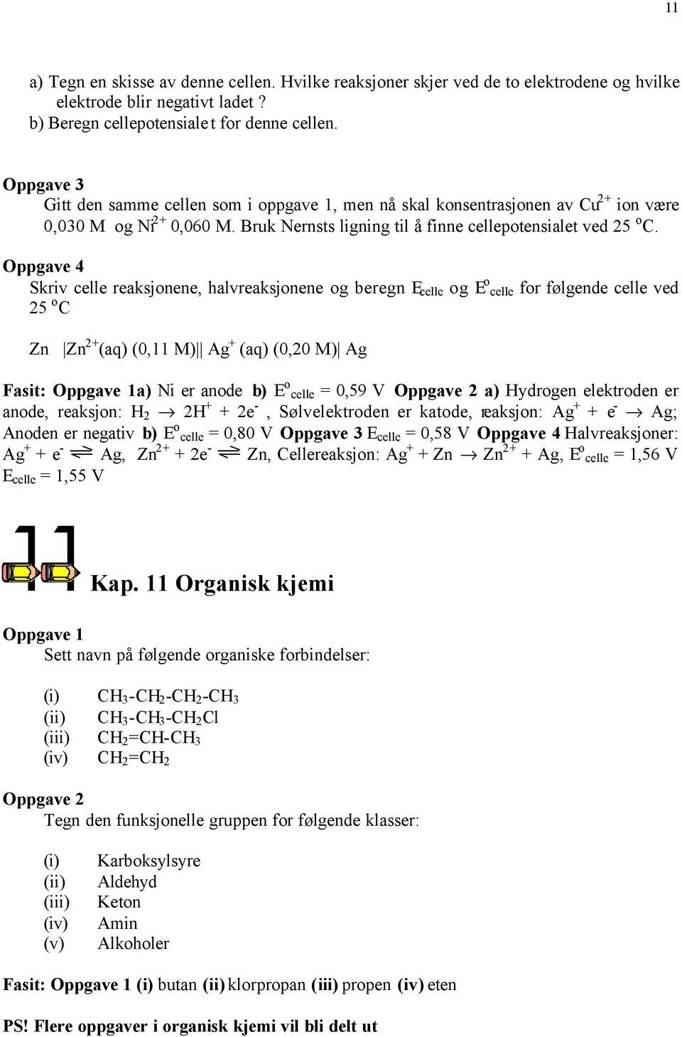 Oppgave 4 Skriv celle reaksjonene, halvreaksjonene og beregn E celle og E o celle for følgende celle ved 25 o C Zn Zn 2+ (aq) (0,11 M) Ag + (aq) (0,20 M) Ag Fasit: a) Ni er anode b) E o celle = 0,59