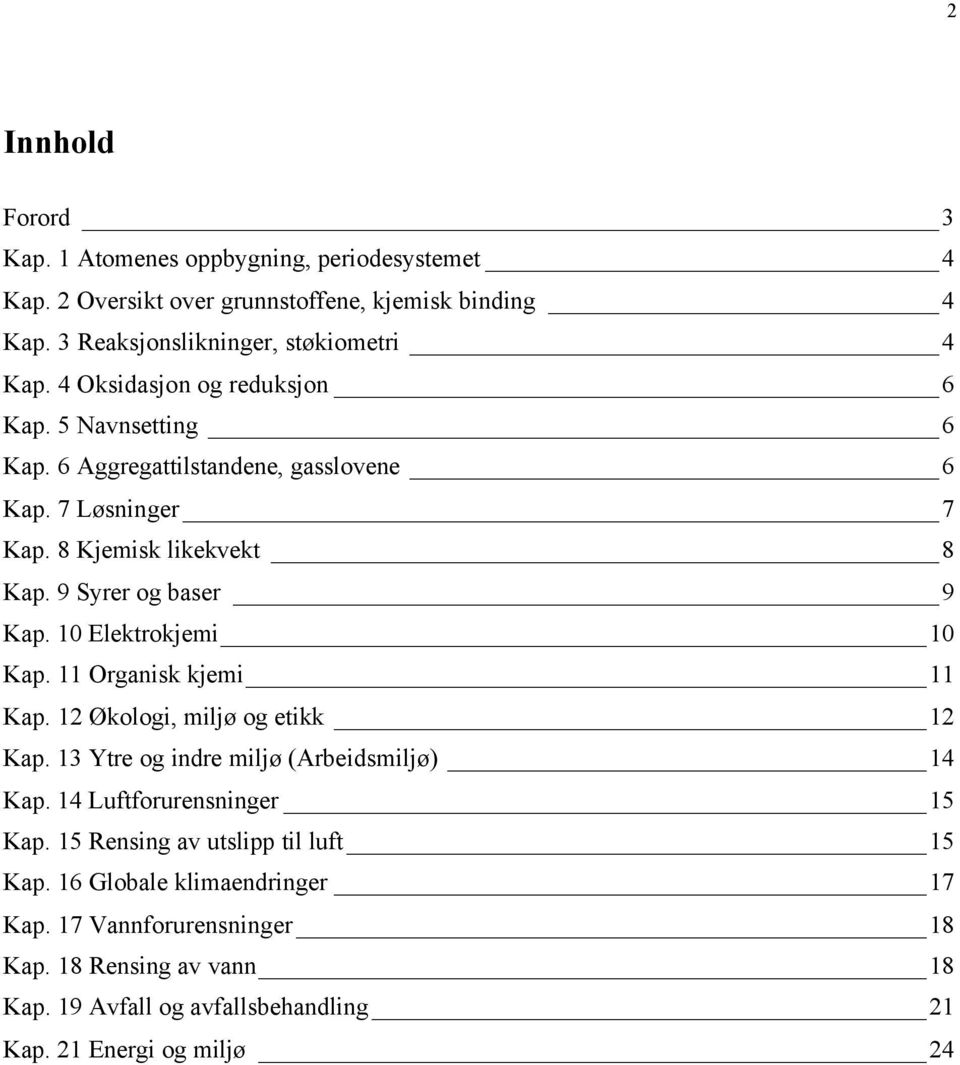 10 Elektrokjemi 10 Kap. 11 Organisk kjemi 11 Kap. 12 Økologi, miljø og etikk 12 Kap. 13 Ytre og indre miljø (Arbeidsmiljø) 14 Kap. 14 Luftforurensninger 15 Kap.