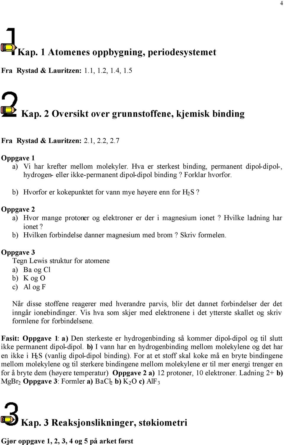 b) Hvorfor er kokepunktet for vann mye høyere enn for H 2 S? a) Hvor mange protoner og elektroner er der i magnesium ionet? Hvilke ladning har ionet? b) Hvilken forbindelse danner magnesium med brom?