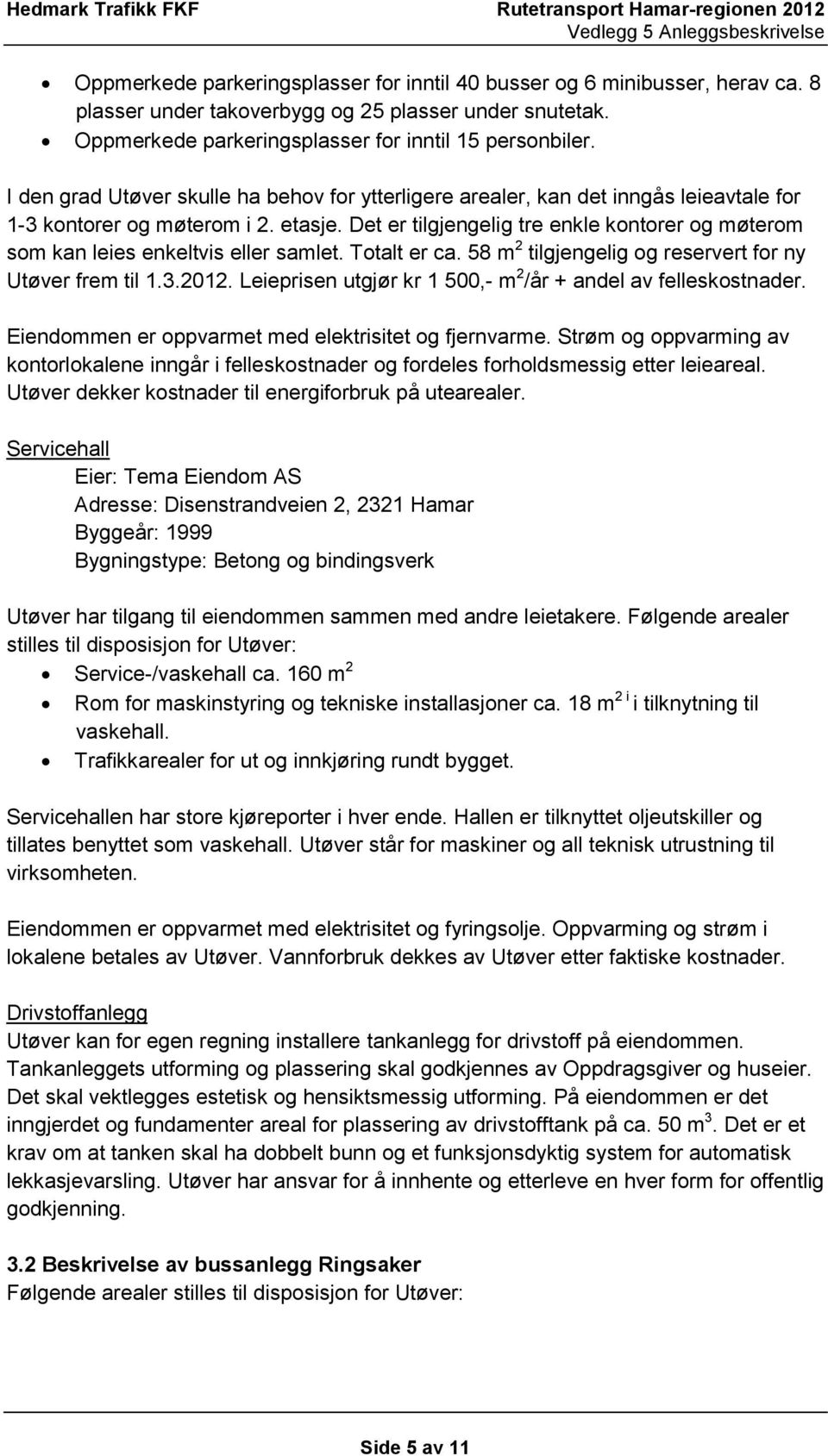 Det er tilgjengelig tre enkle kontorer og møterom som kan leies enkeltvis eller samlet. Totalt er ca. 58 m 2 tilgjengelig og reservert for ny Utøver frem til 1.3.2012.