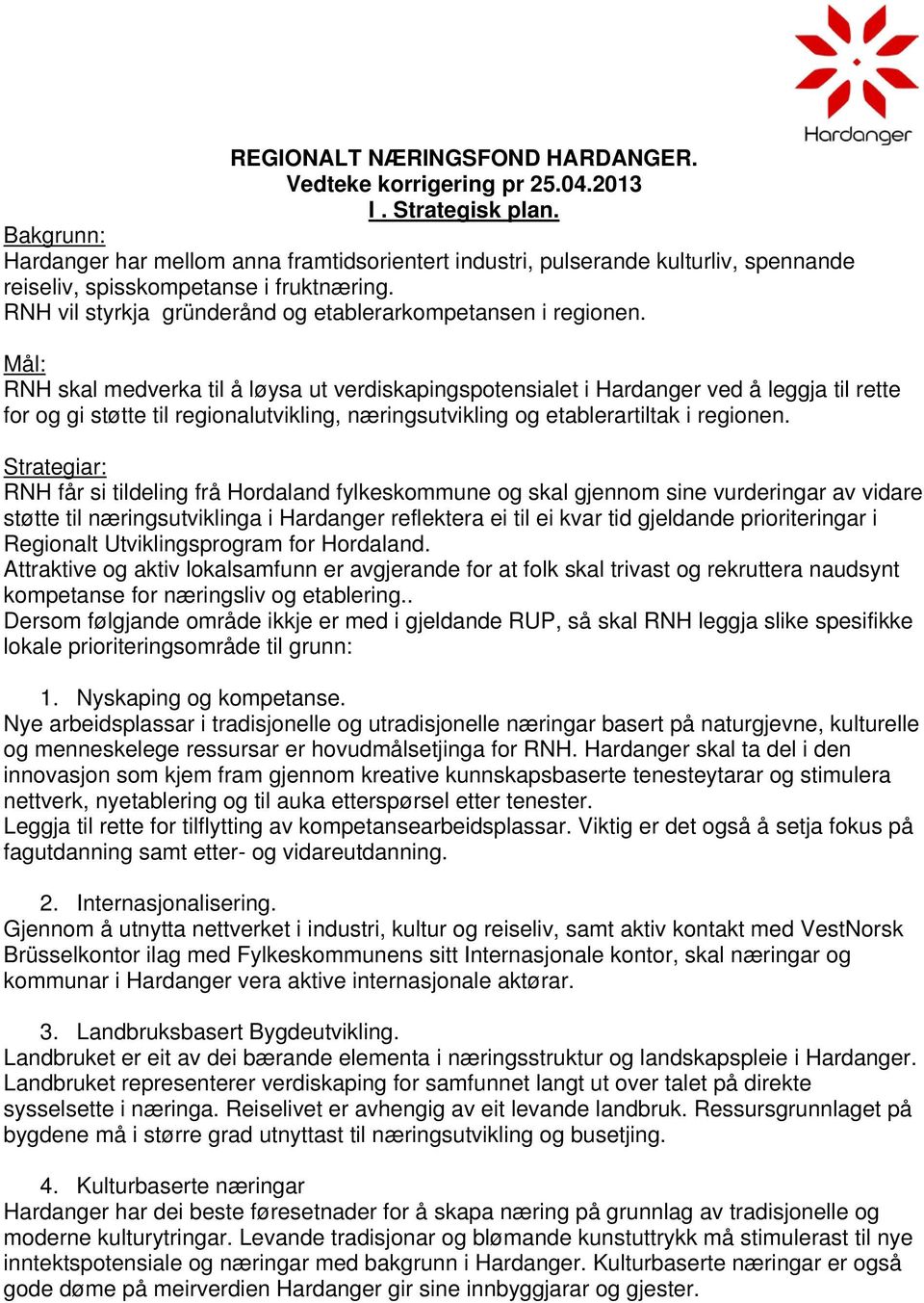Mål: RNH skal medverka til å løysa ut verdiskapingspotensialet i Hardanger ved å leggja til rette for og gi støtte til regionalutvikling, næringsutvikling og etablerartiltak i regionen.