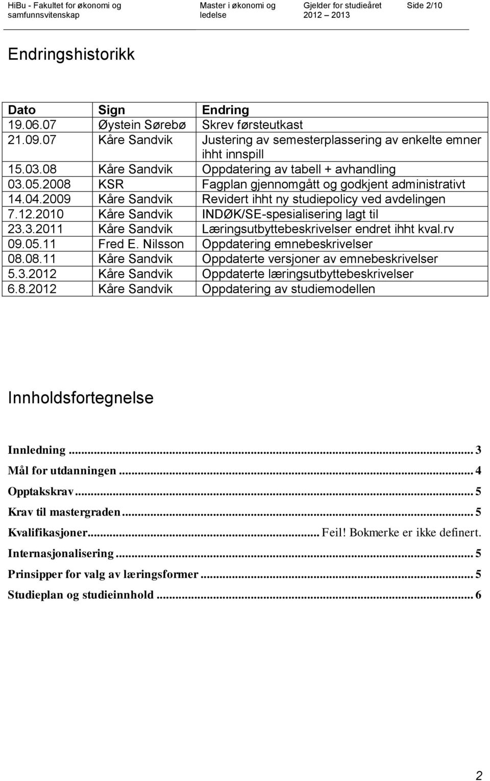2010 Kåre Sandvik INDØK/SE-spesialisering lagt til 23.3.2011 Kåre Sandvik Læringsutbyttebeskrivelser endret ihht kval.rv 09.05.11 Fred E. Nilsson Oppdatering emnebeskrivelser 08.