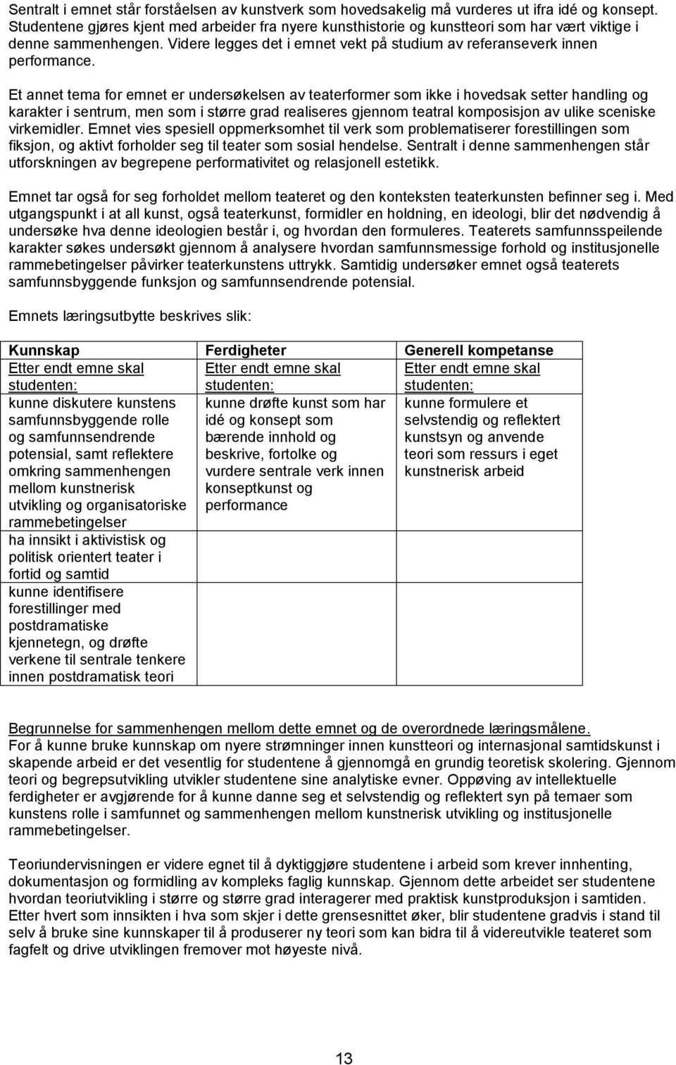 Et annet tema for emnet er undersøkelsen av teaterformer som ikke i hovedsak setter handling og karakter i sentrum, men som i større grad realiseres gjennom teatral komposisjon av ulike sceniske