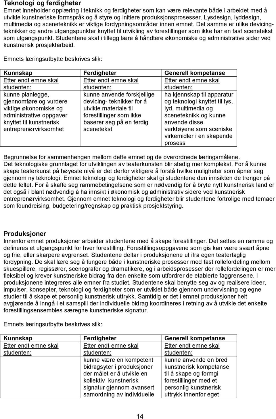 Det samme er ulike devicingteknikker og andre utgangspunkter knyttet til utvikling av forestillinger som ikke har en fast scenetekst som utgangspunkt.