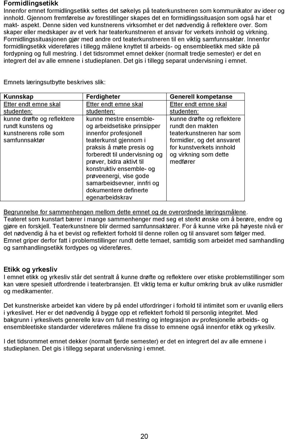 Som skaper eller medskaper av et verk har teaterkunstneren et ansvar for verkets innhold og virkning. Formidlingssituasjonen gjør med andre ord teaterkunstneren til en viktig samfunnsaktør.